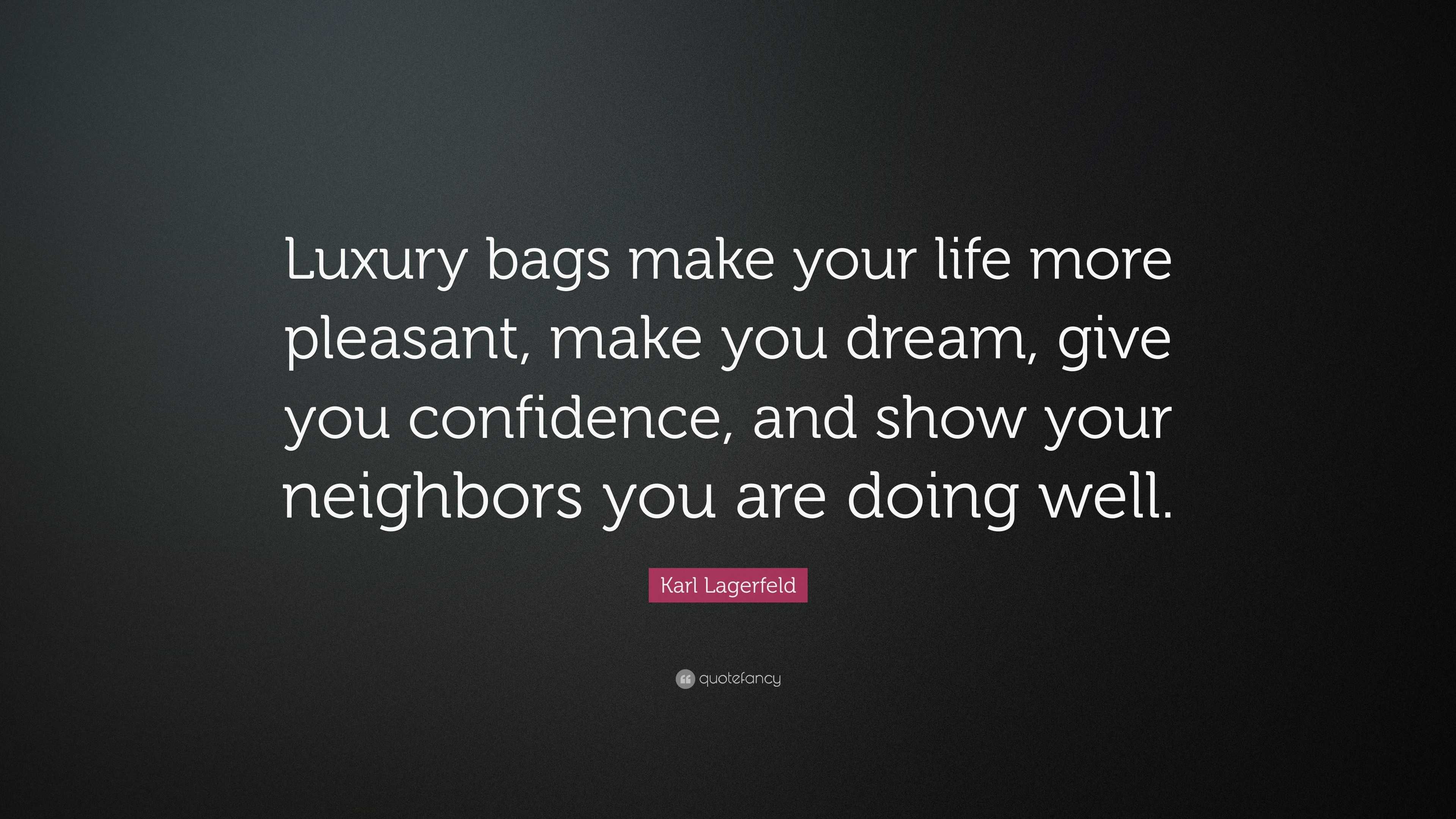 Karl Lagerfeld quote: Luxury bags make your life more pleasant, make you  dream