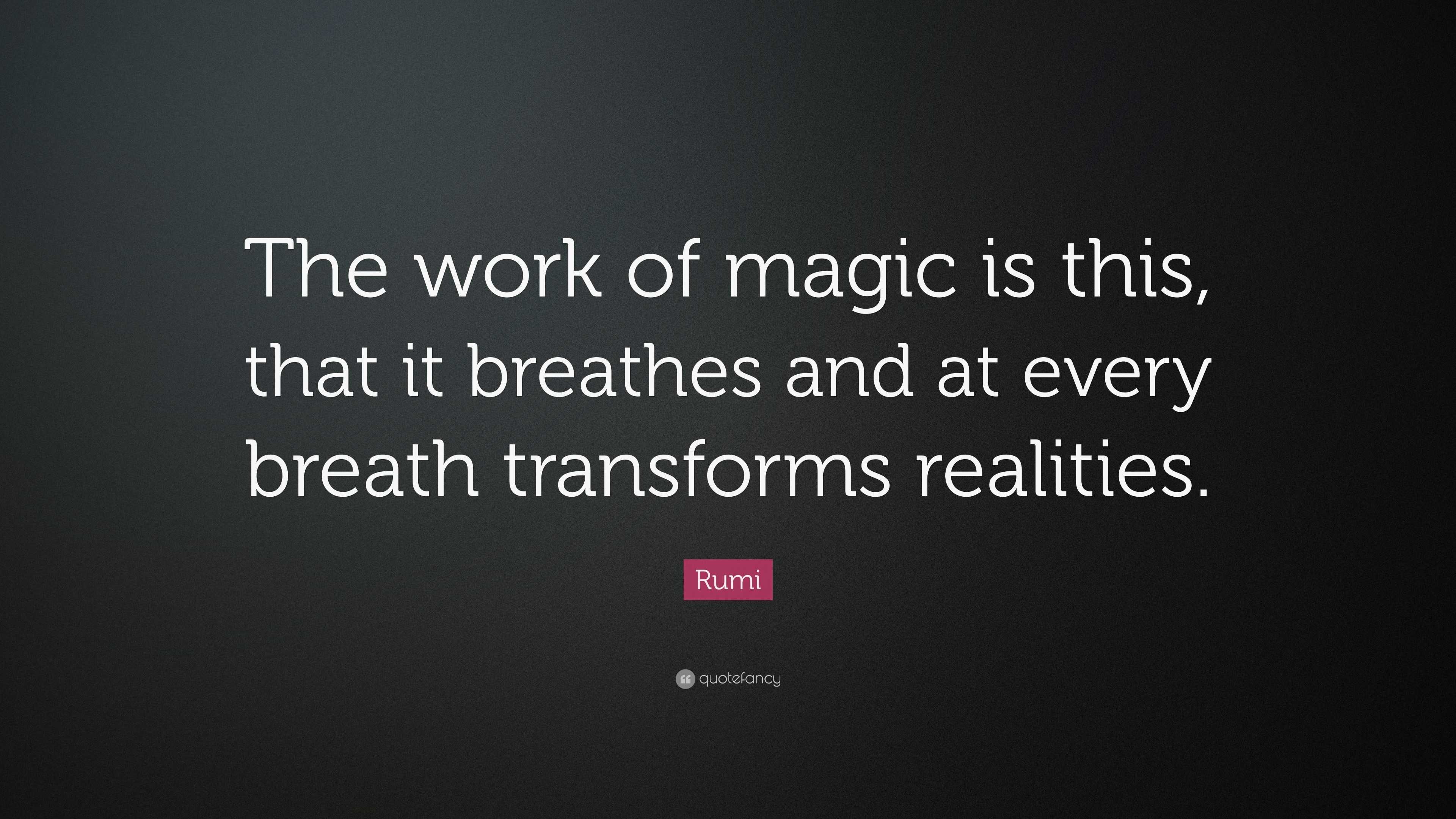 Magic Quotes Rumi Rumi Quote: “The work of magic is this, that it breathes and at every ...