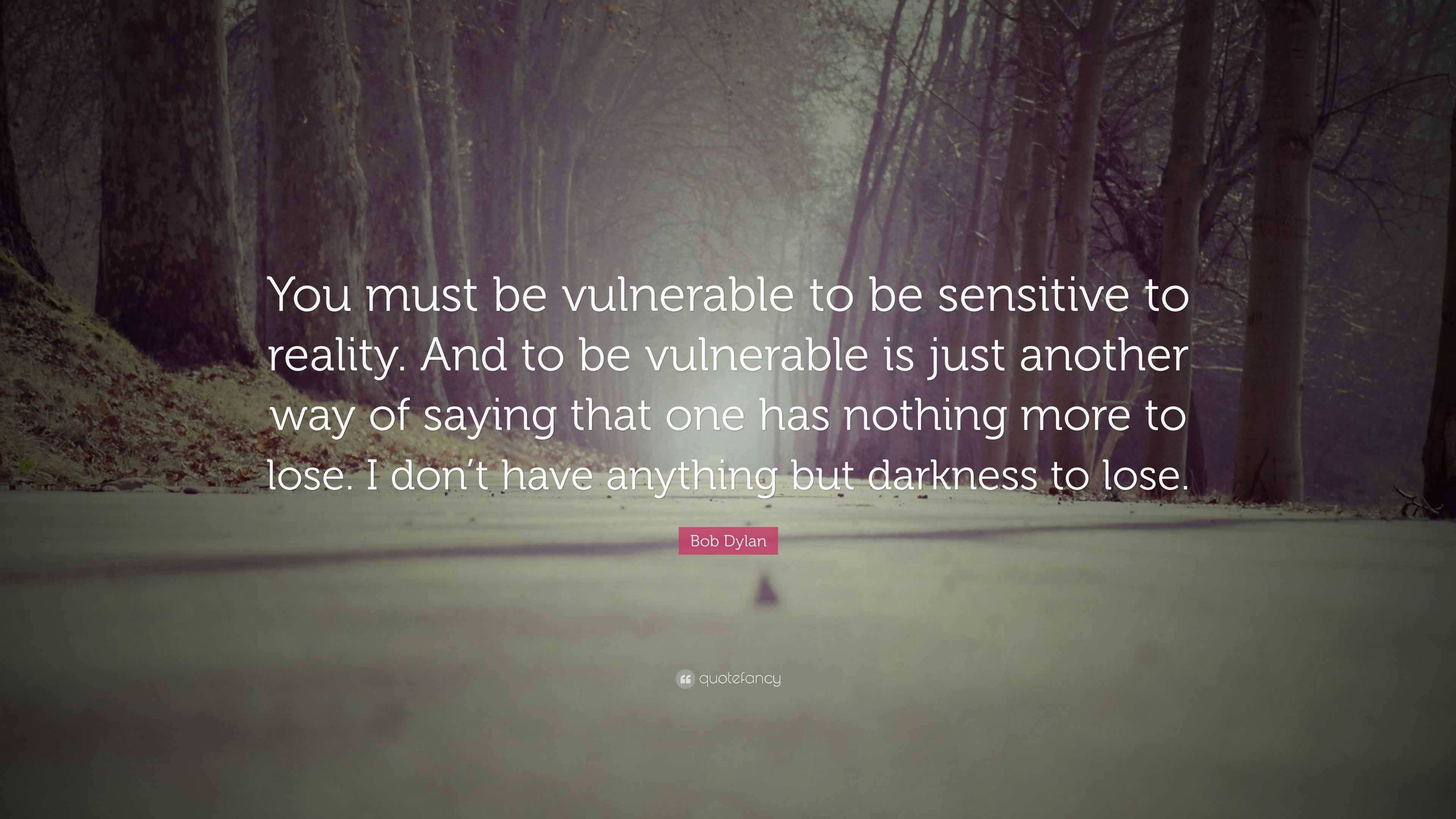 Bob Dylan Quote: “You must be vulnerable to be sensitive to reality ...