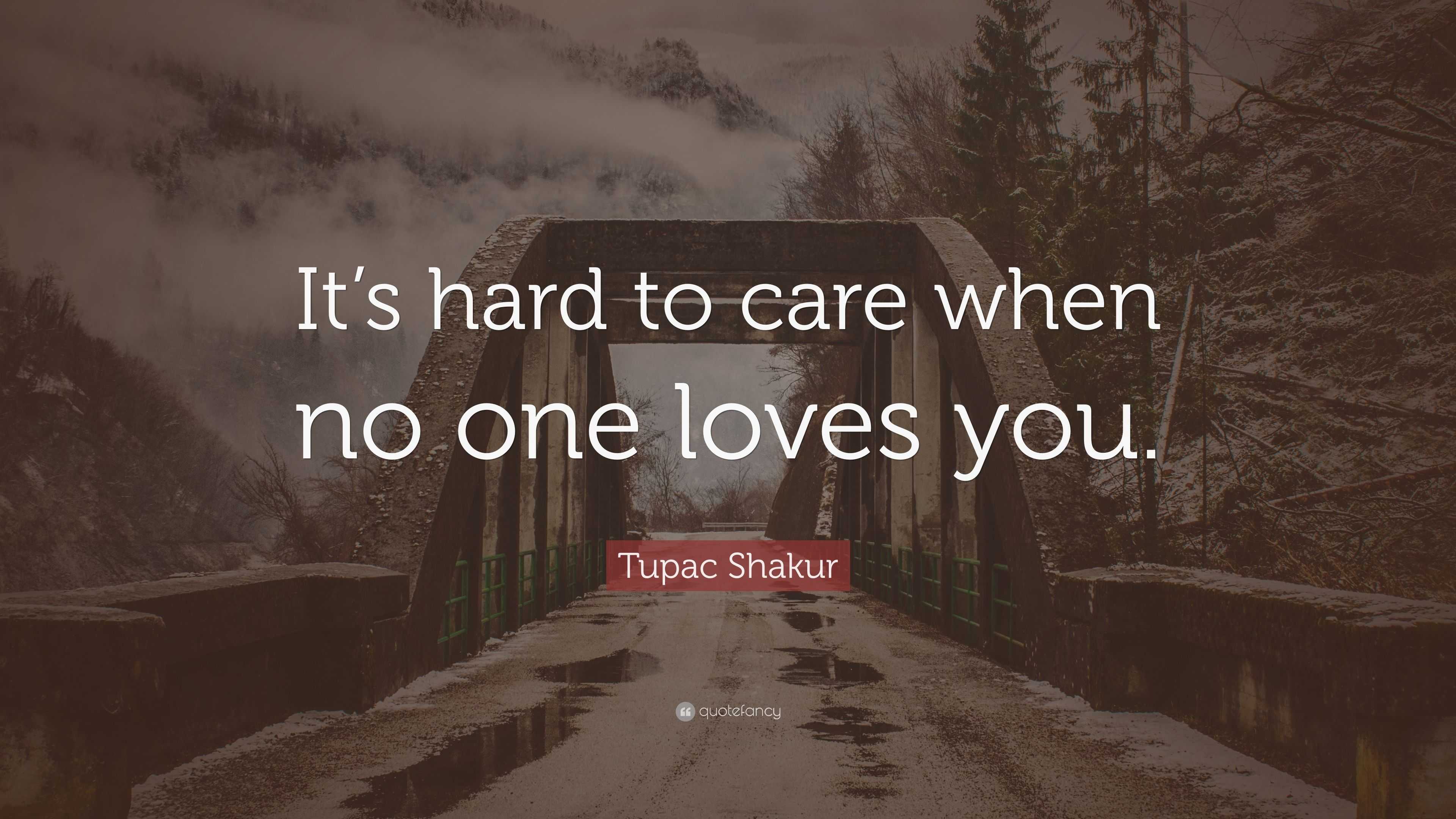 Tupac Shakur Quote: "It's hard to care when no one loves ...