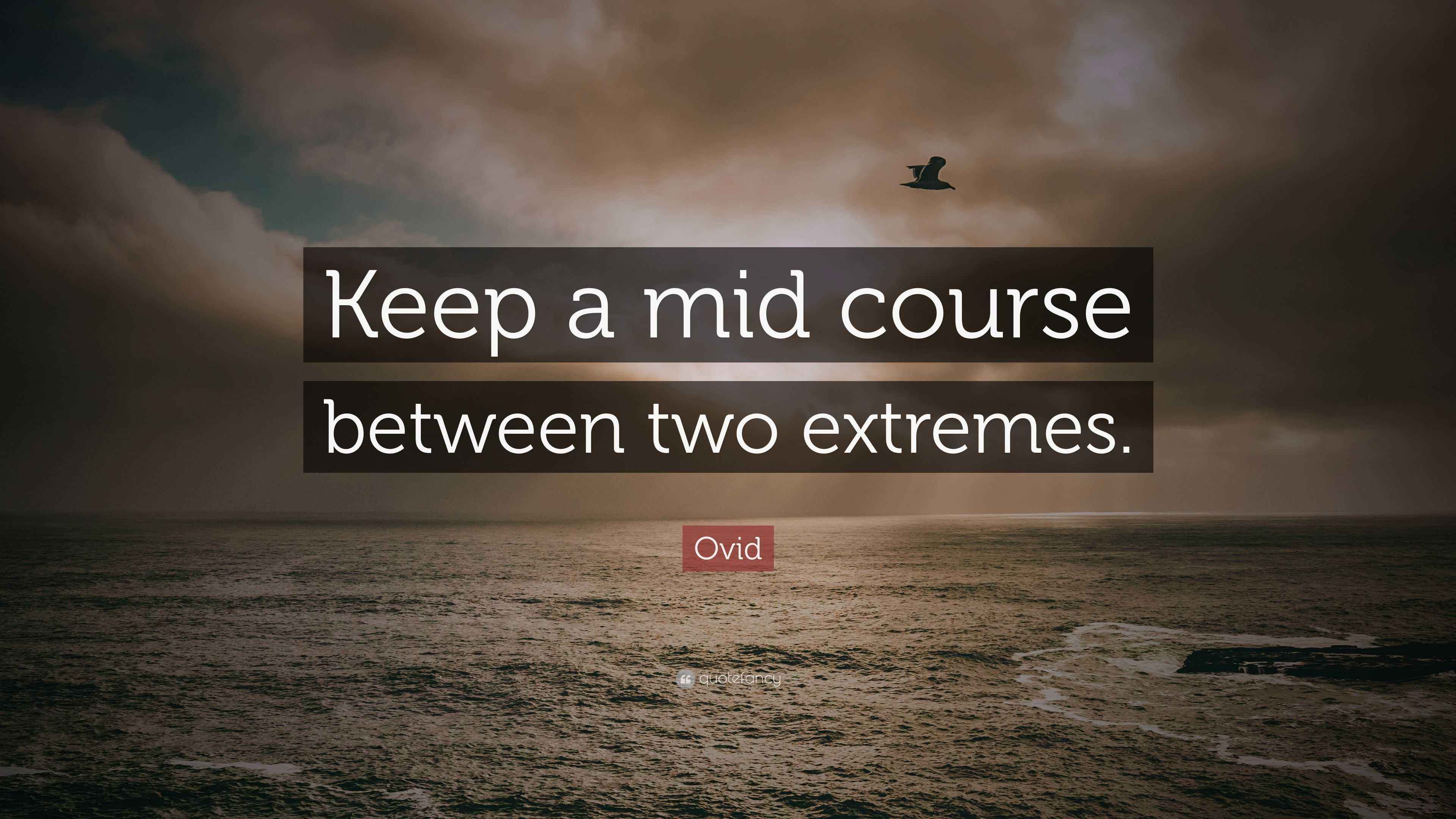 Ovid Quote “Keep a mid course between two extremes.”