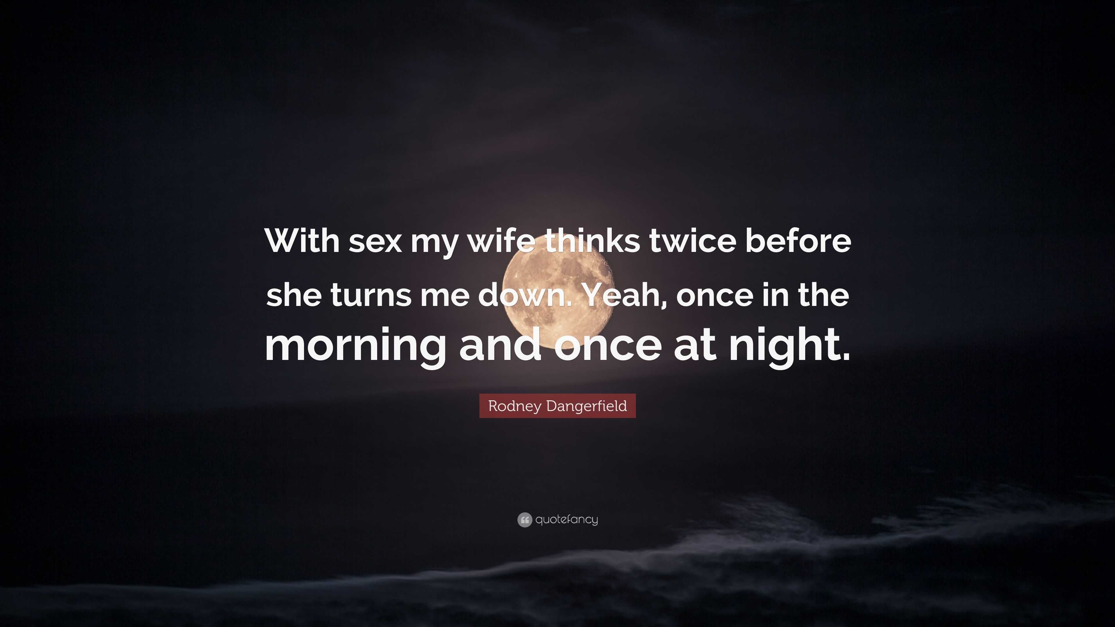 Rodney Dangerfield Quote: “With sex my wife thinks twice before she turns  me down. Yeah, once