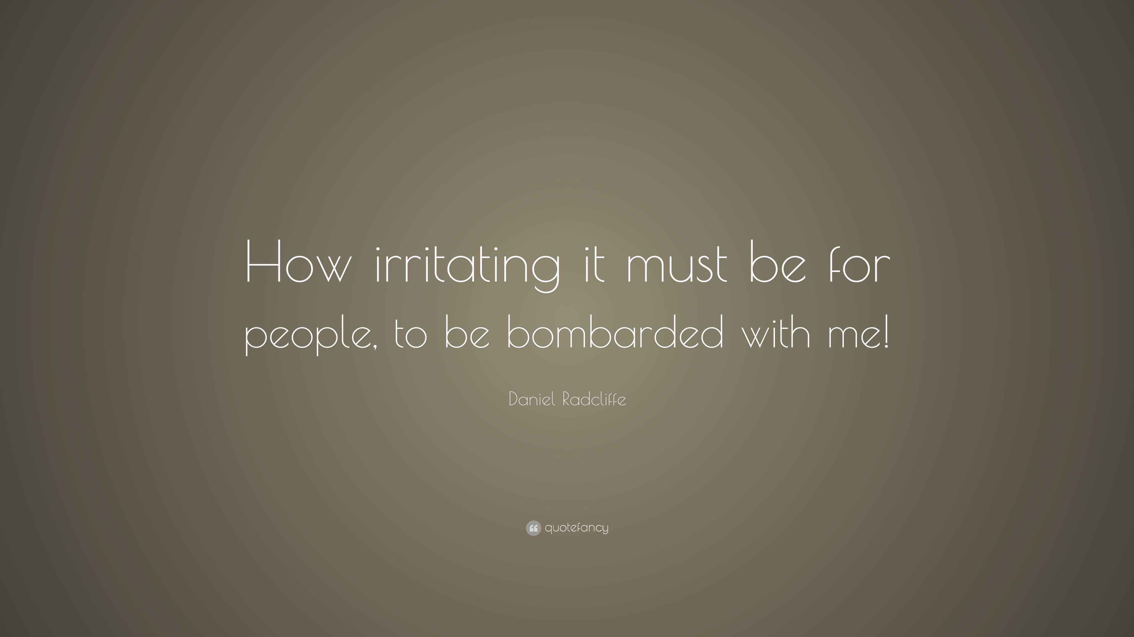 Daniel Radcliffe Quote “How irritating it must be for people, to be