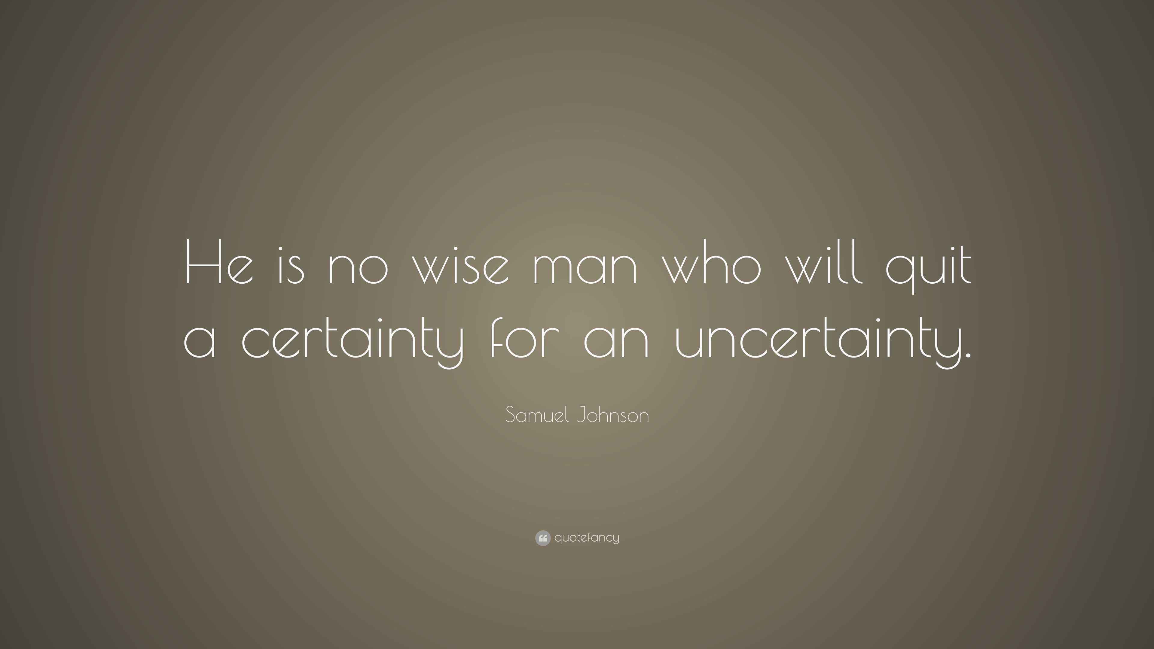 Samuel Johnson Quote “He is no wise man who will quit a certainty for