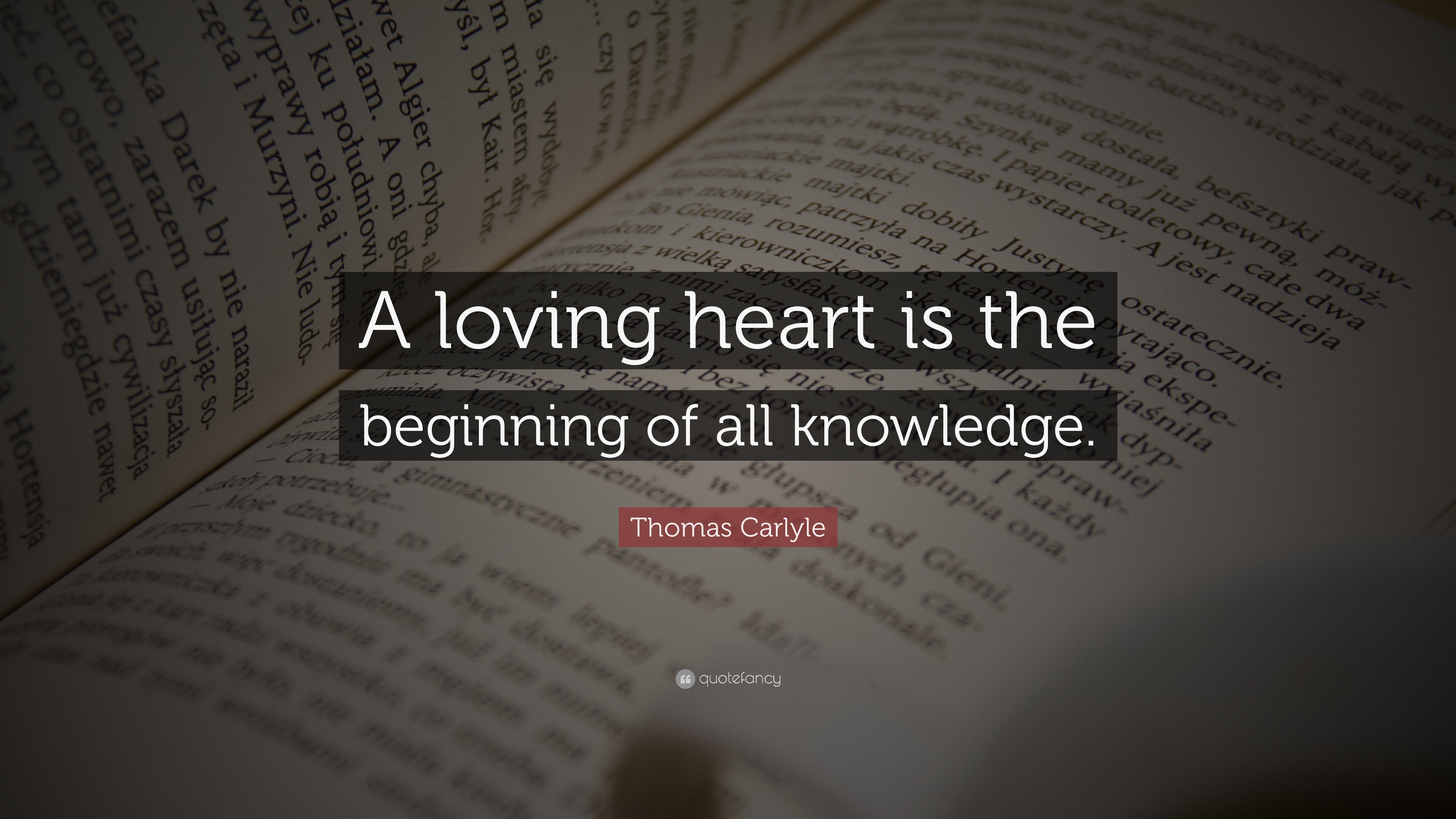 Thomas Carlyle Quote: “A loving heart is the beginning of all knowledge.”