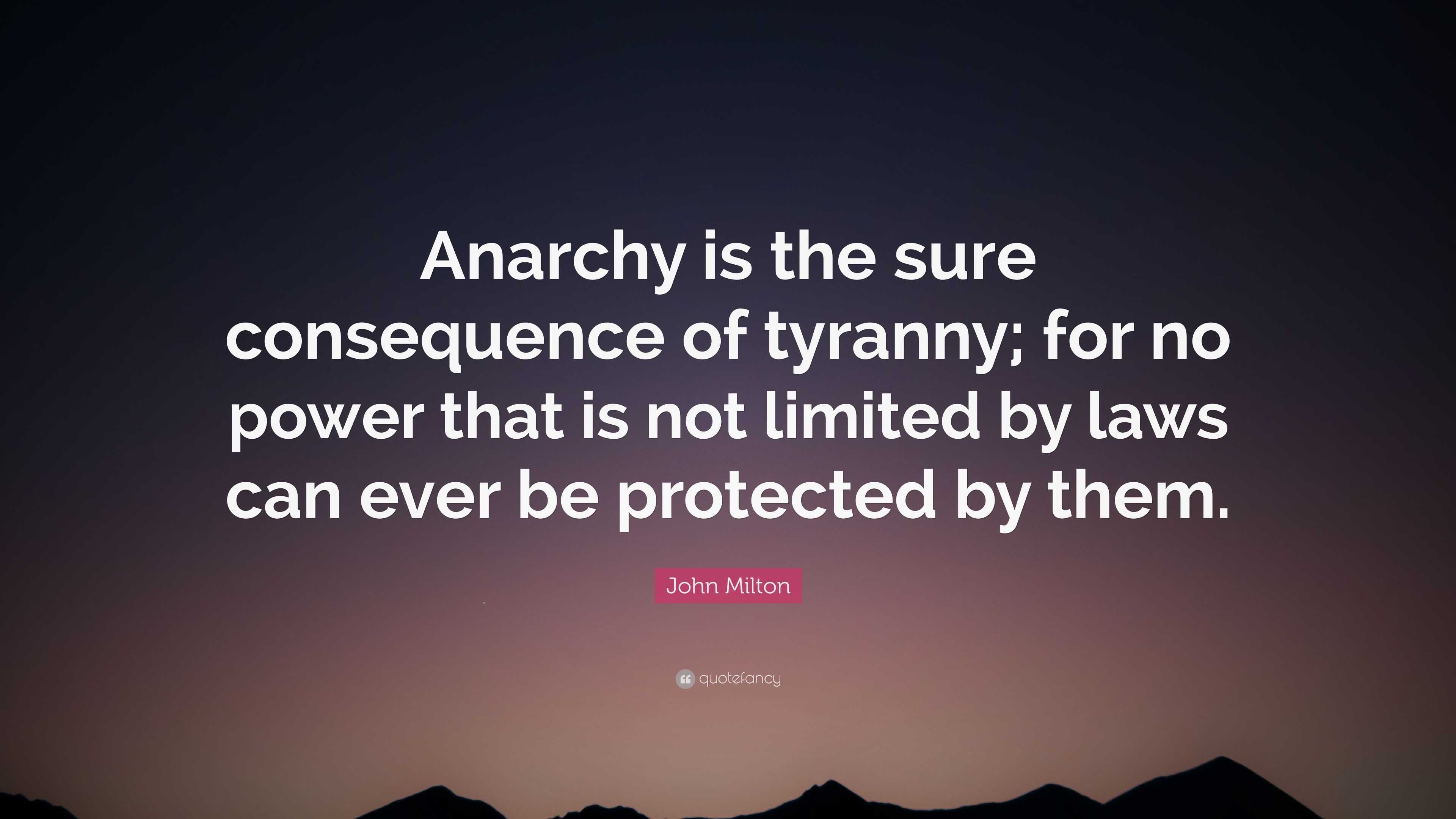 John Milton Quote: “Anarchy is the sure consequence of tyranny; for no ...