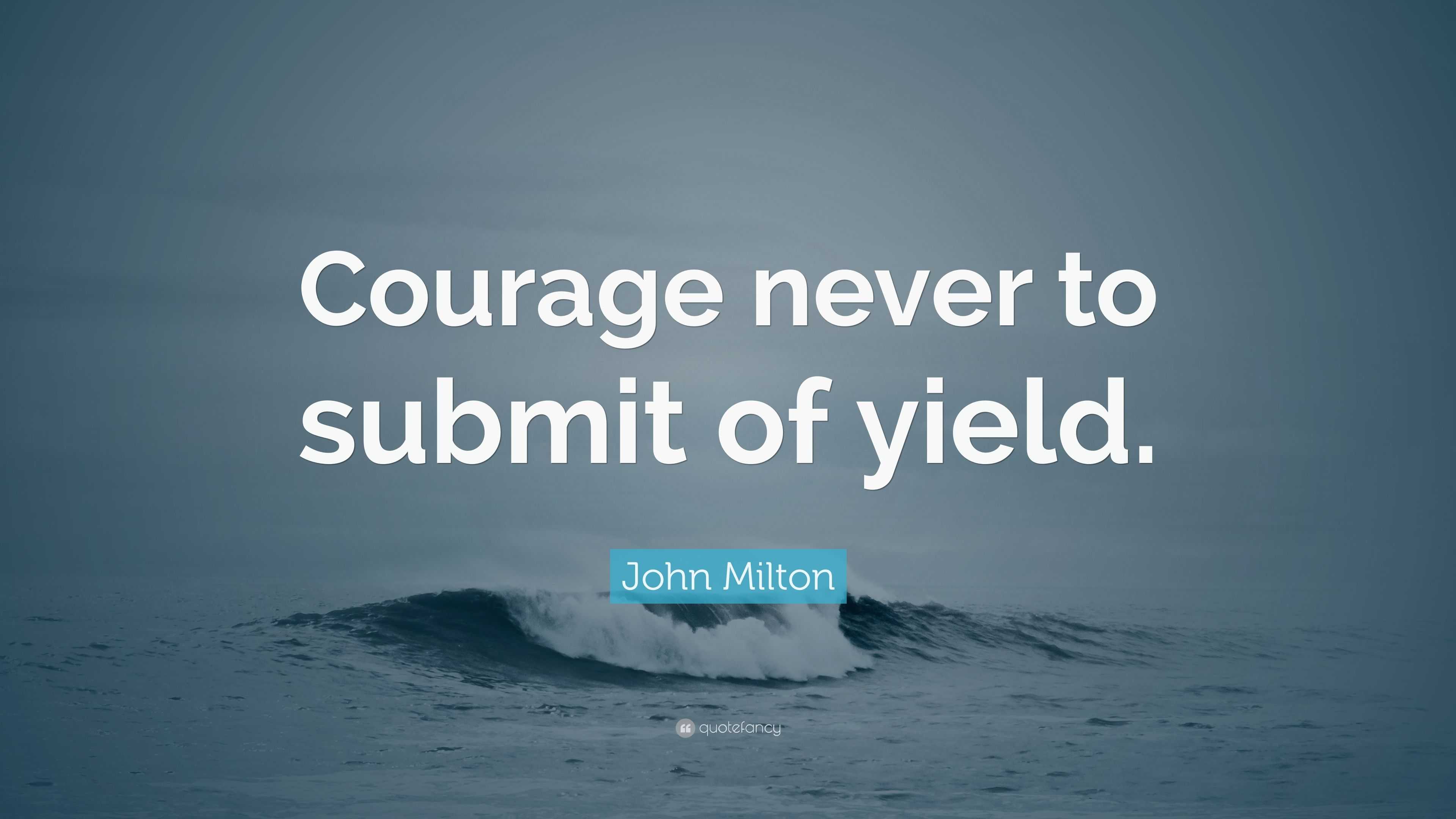 John Milton Quote: “Courage never to submit of yield.”