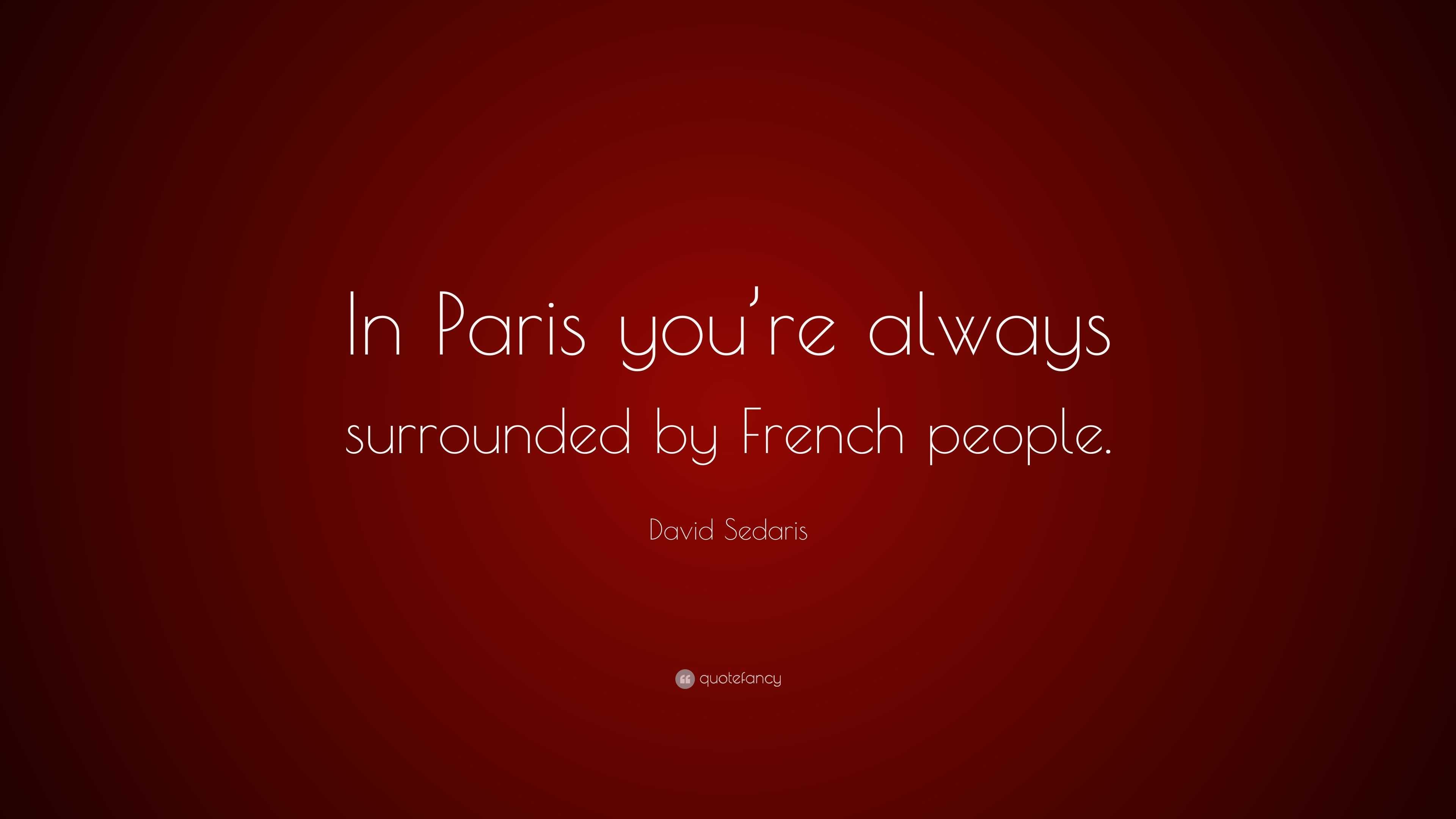 David Sedaris Quote: “In Paris you’re always surrounded by French people.”