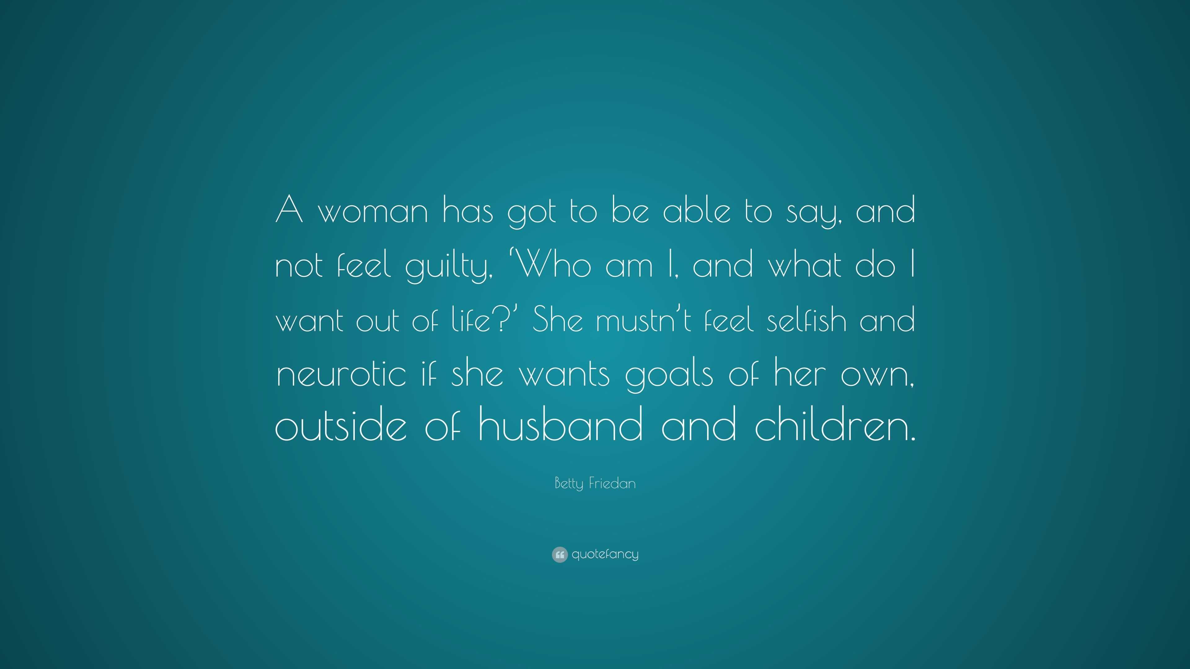 Betty Friedan Quote: “A Woman Has Got To Be Able To Say, And Not Feel ...