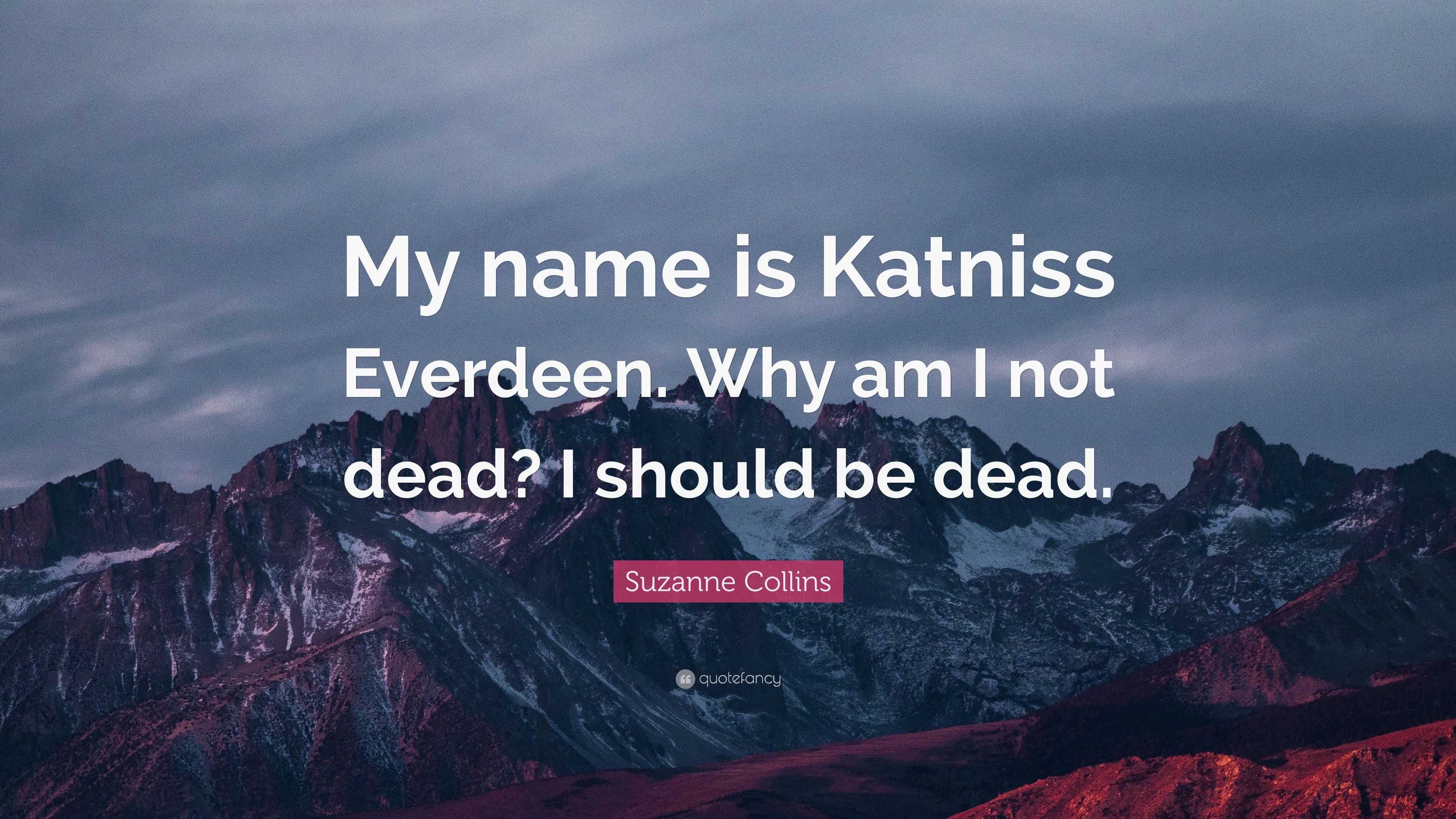 Suzanne Collins Quote My Name Is Katniss Everdeen Why Am I Not Dead I Should Be