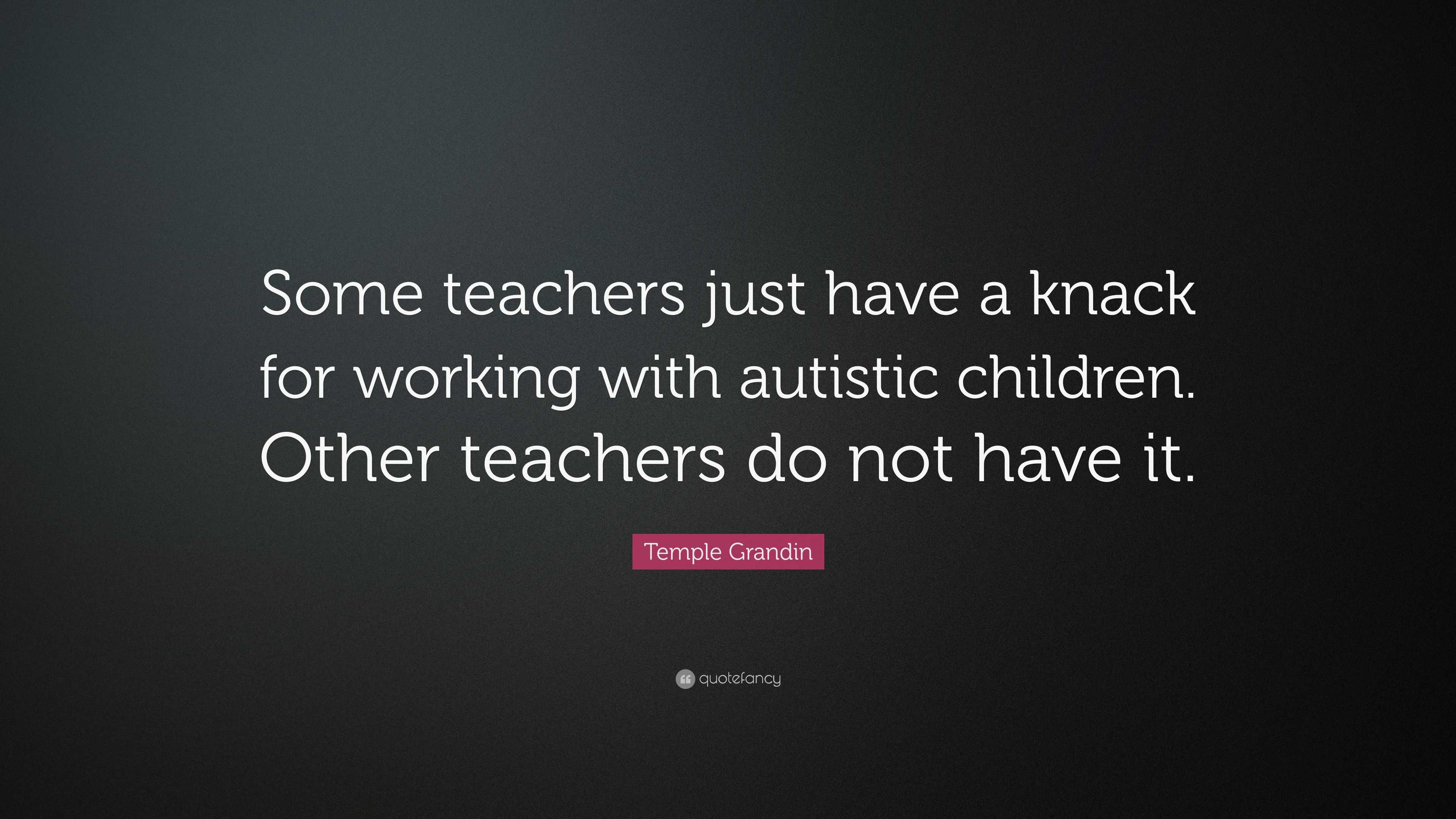 Temple Grandin Quote: “Some teachers just have a knack for working with ...