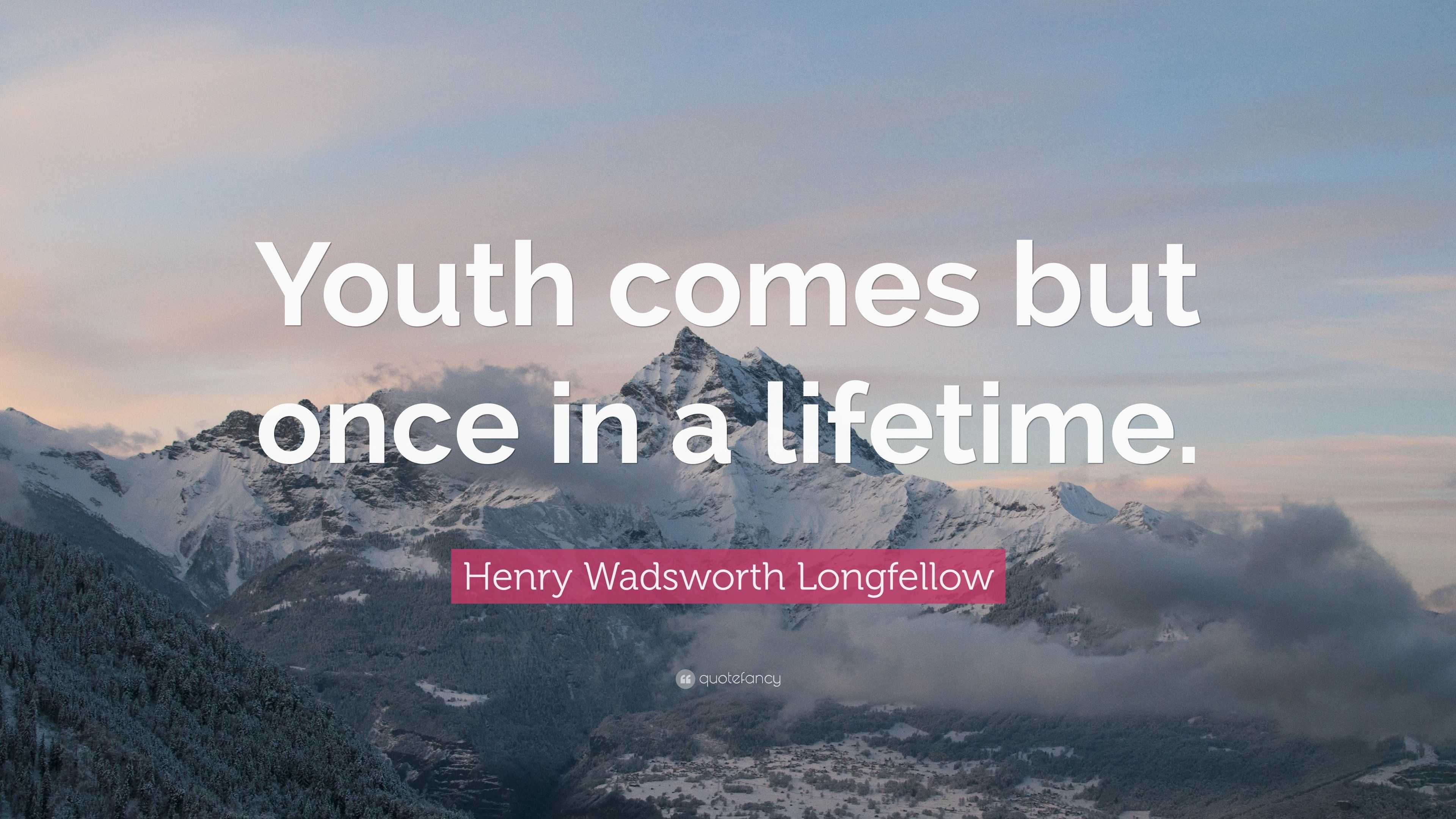 Henry Wadsworth Longfellow Quote: “Youth comes but once in a lifetime.”