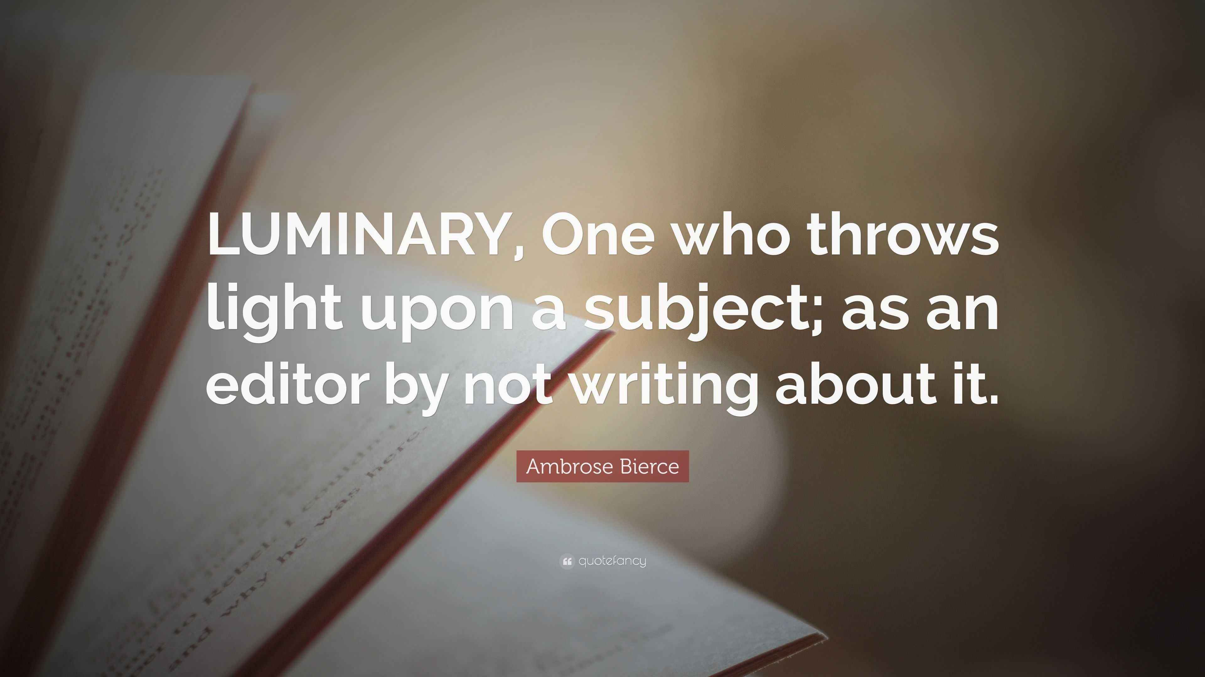 Ambrose Bierce Quote “LUMINARY, One who throws light upon a subject