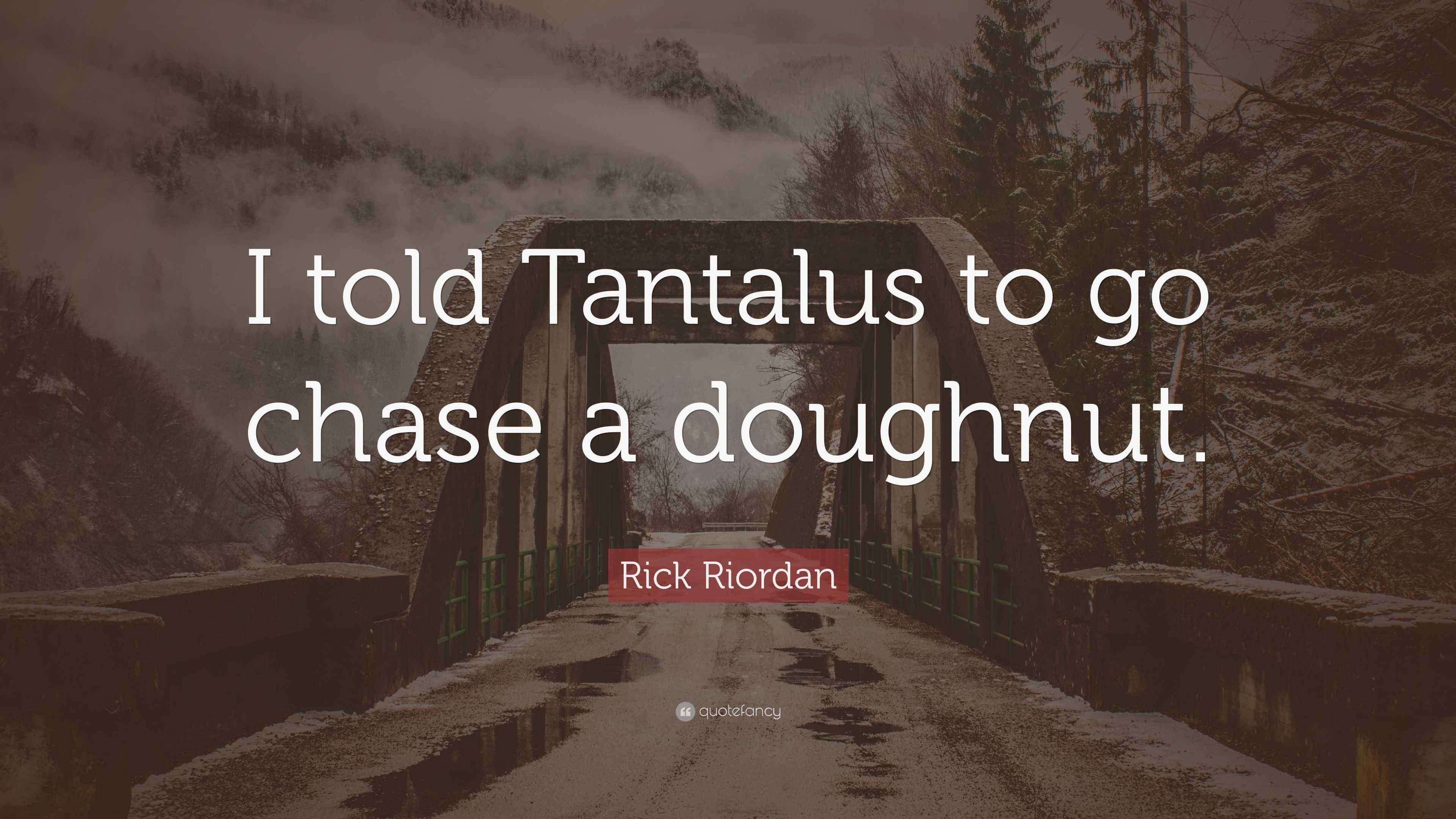Rick Riordan Quote “I told Tantalus to go chase a doughnut.”