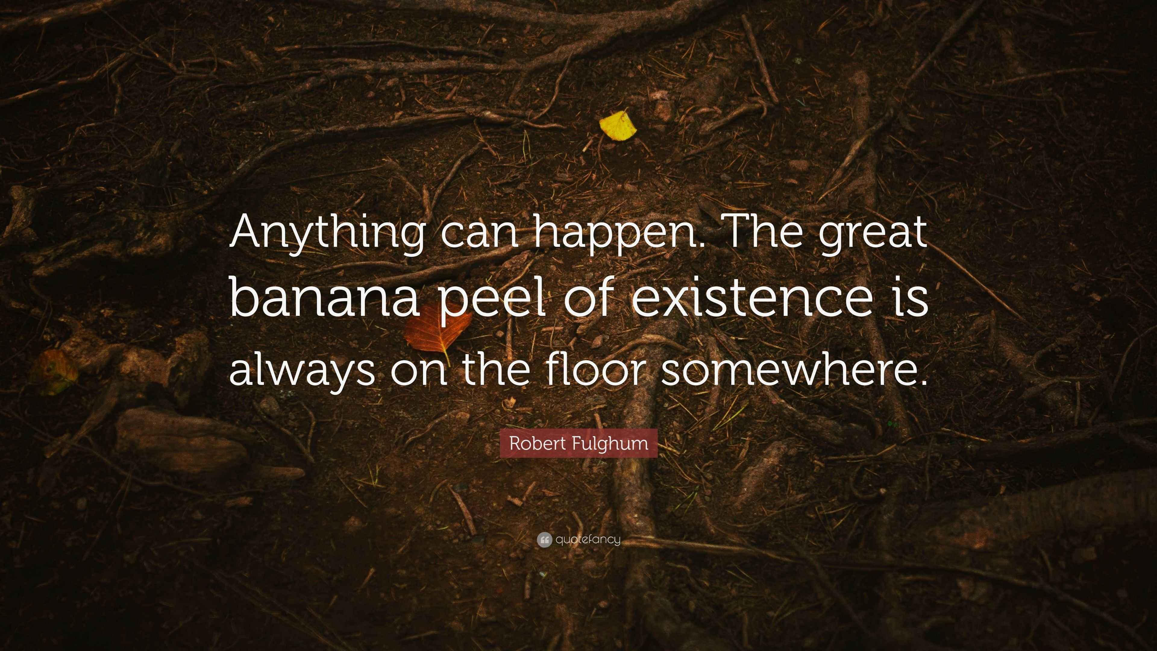 Robert Fulghum Quote “Anything can happen. The great banana peel of