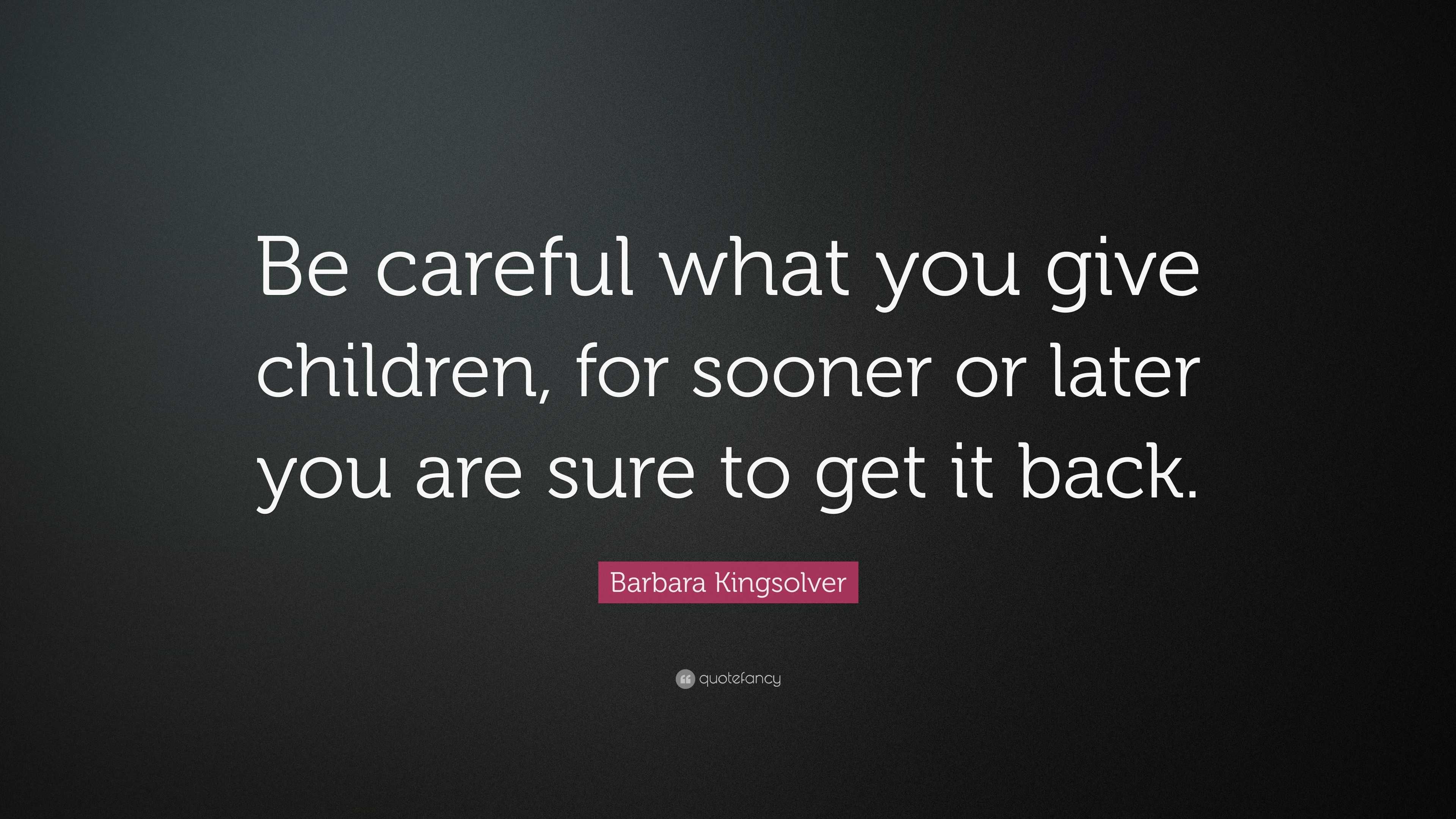 Barbara Kingsolver Quote: “Be careful what you give children, for ...