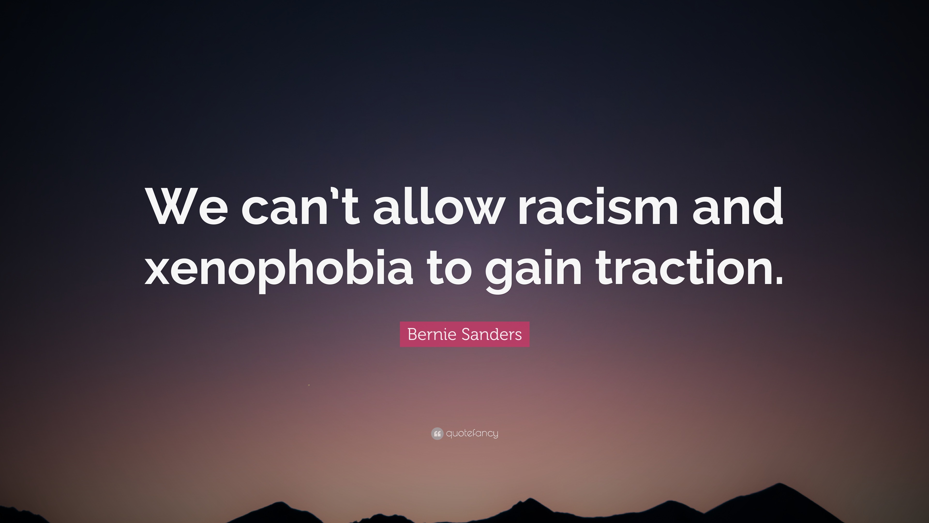 Bernie Sanders Quote “We can’t allow racism and xenophobia to gain