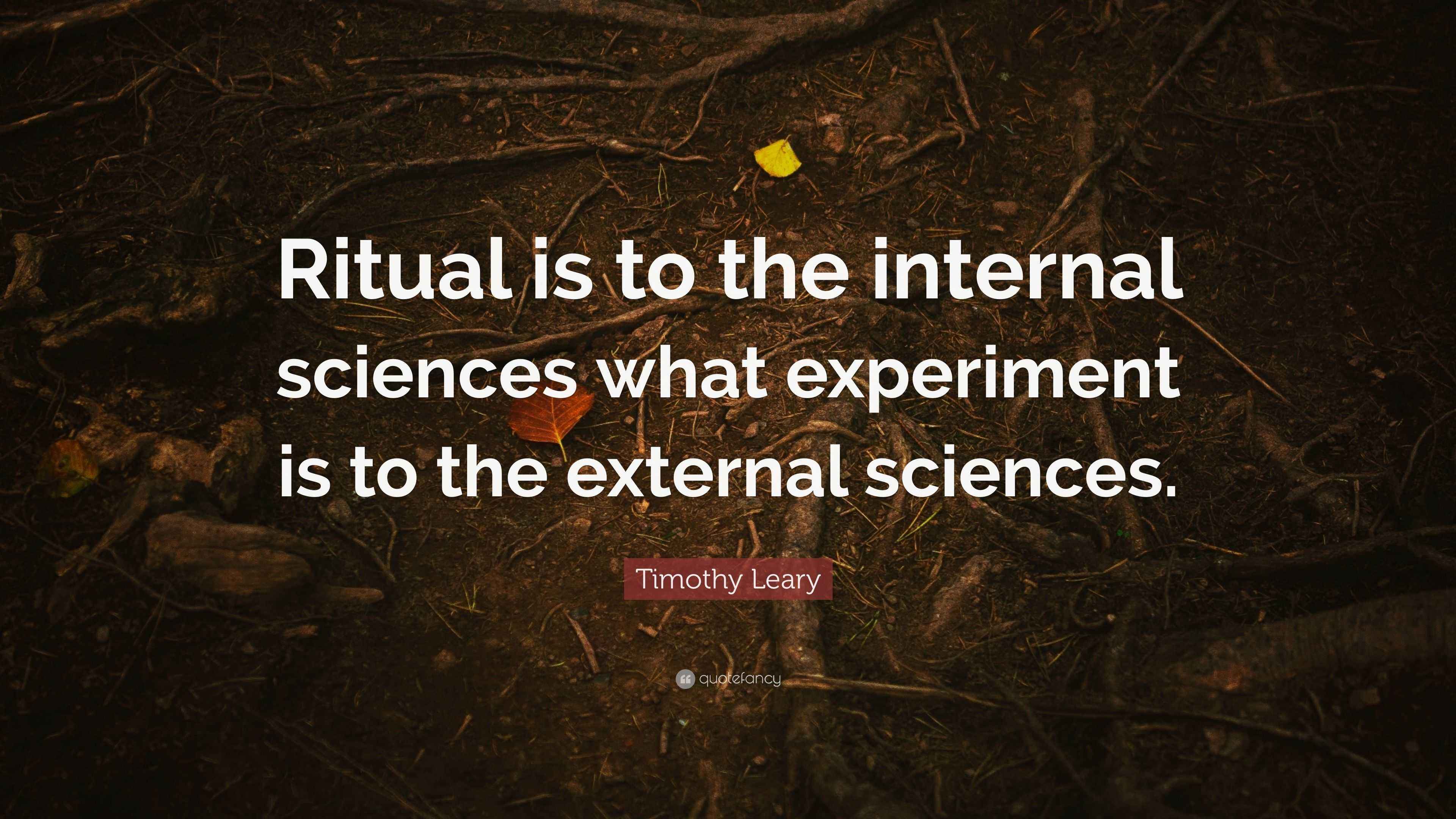 Timothy Leary Quote: “Ritual is to the internal sciences what ...