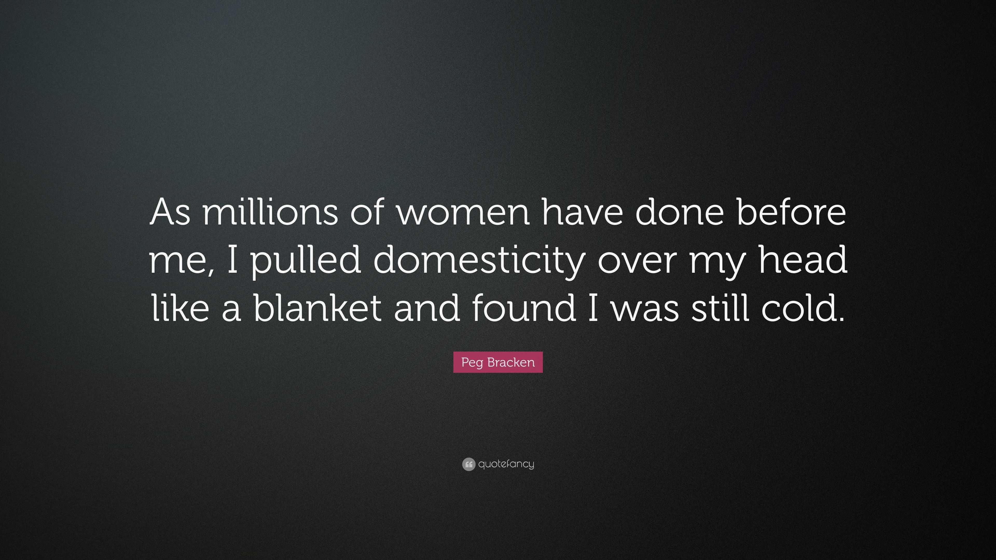 Peg Bracken Quote: “As millions of women have done before me, I pulled  domesticity over my