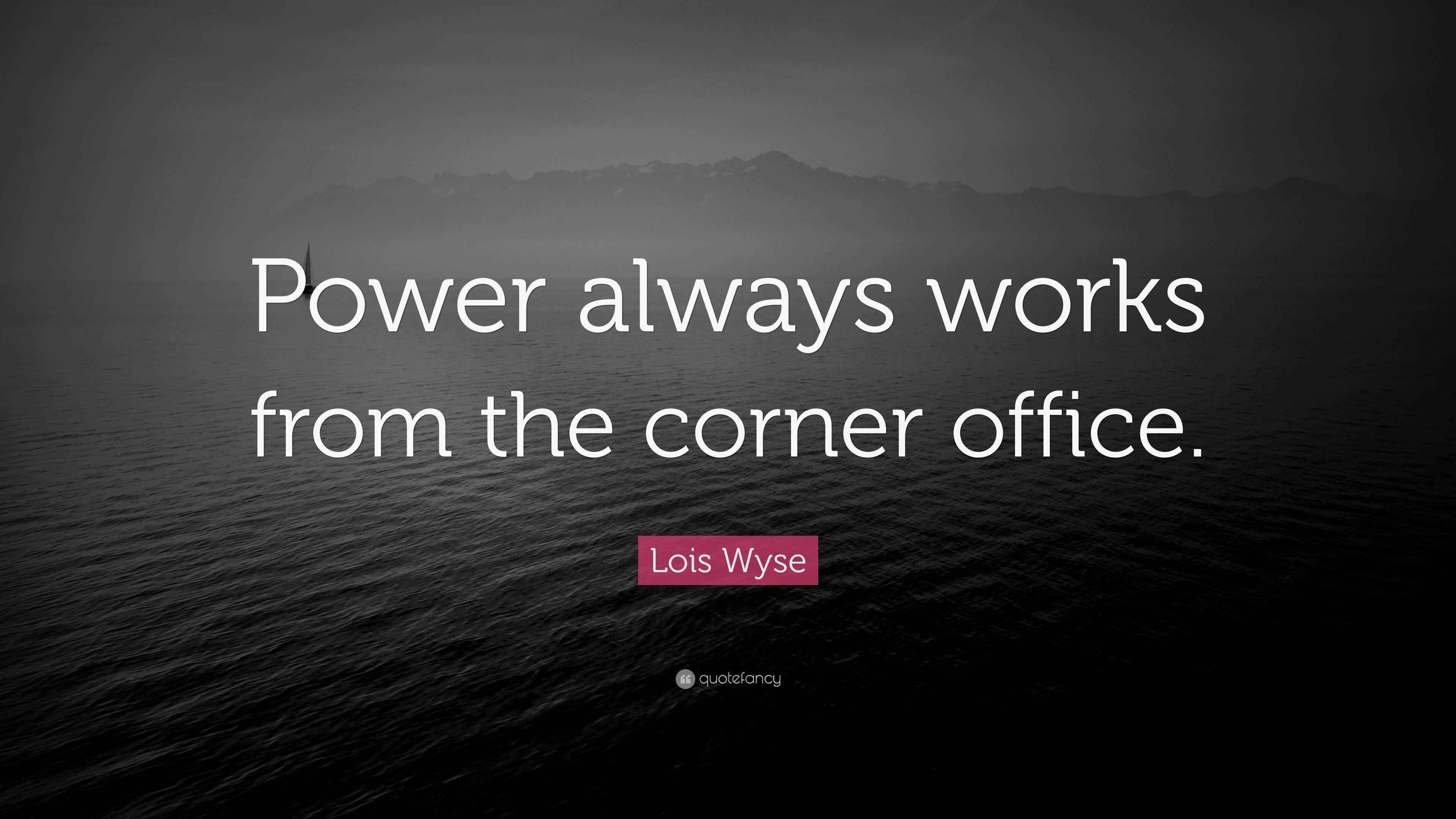 Lois Wyse Quote “Power always works from the corner office.”