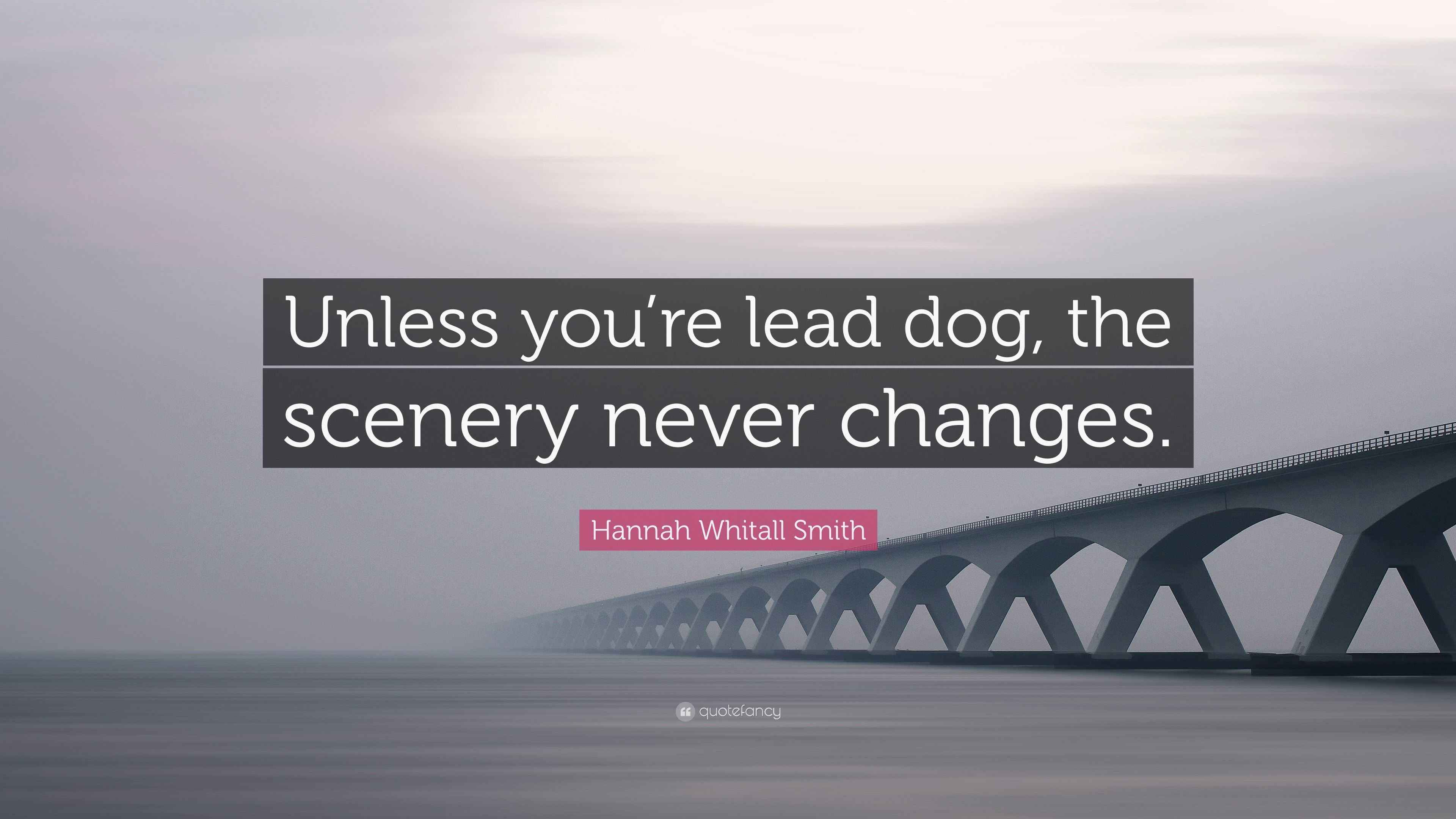 Hannah Whitall Smith Quote “Unless you’re lead dog, the scenery never