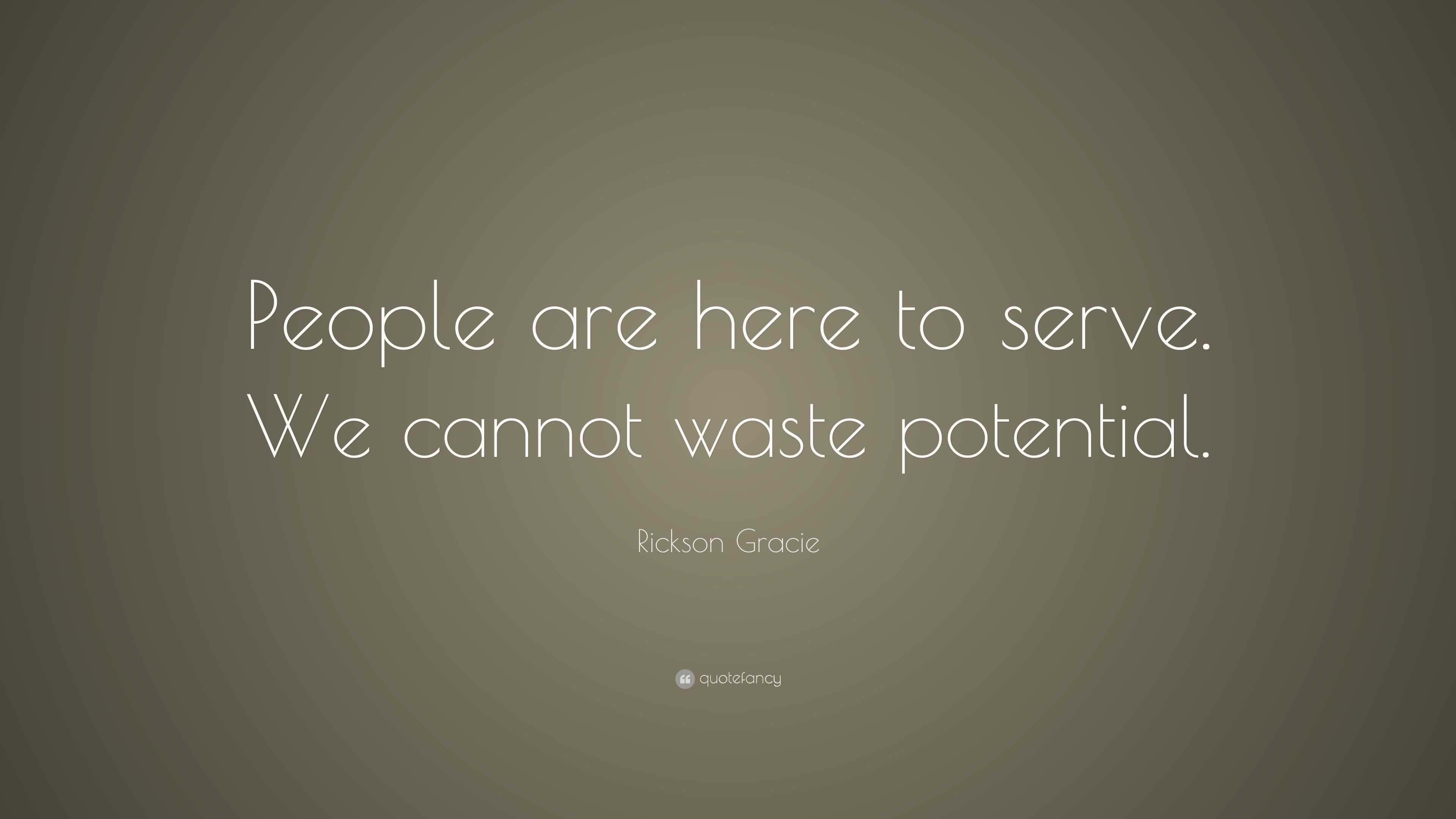 Rickson Gracie Quote: “People are here to serve. We cannot waste ...