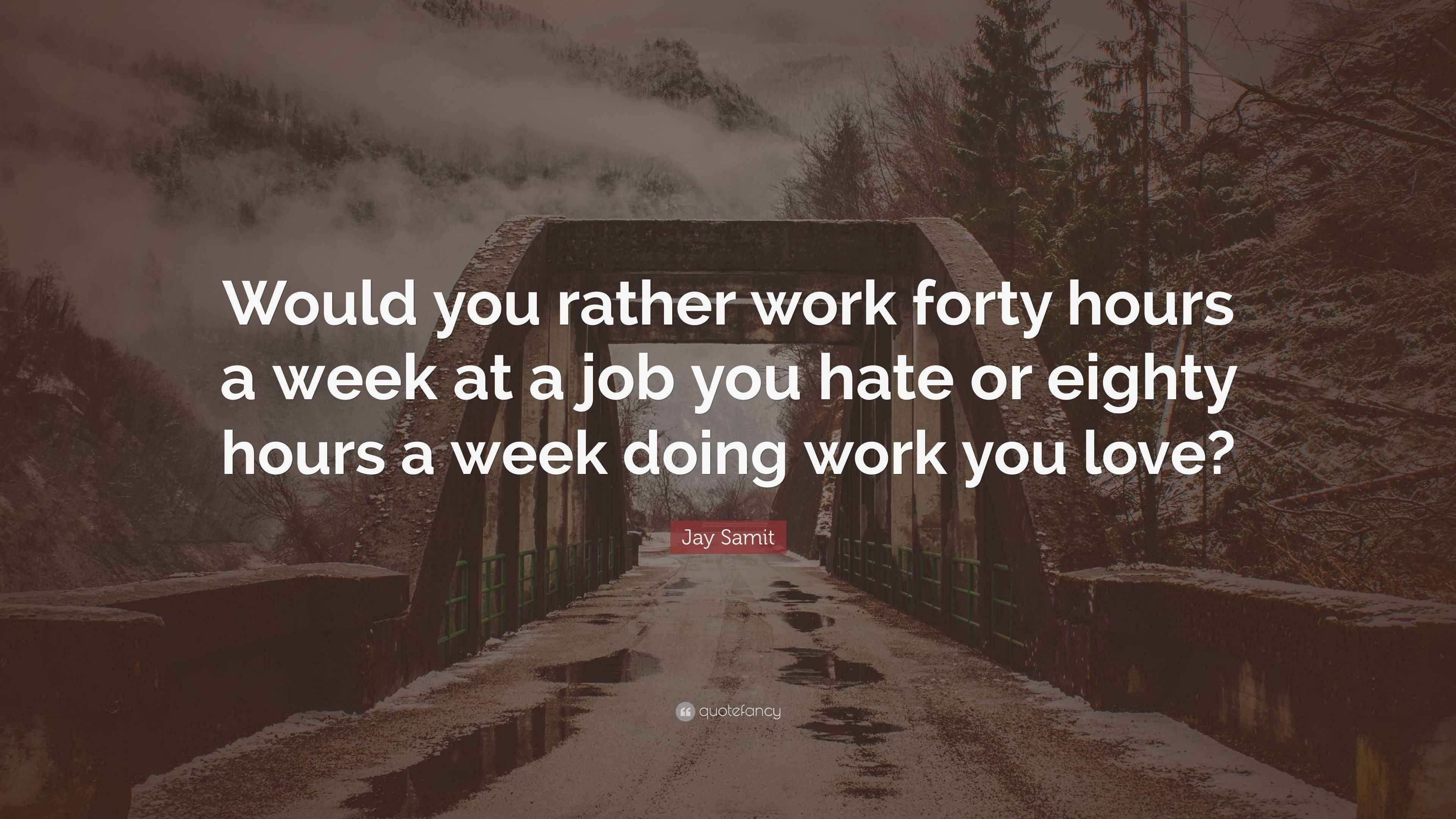 Jay Samit Quote “Would you rather work forty hours a week at a job you