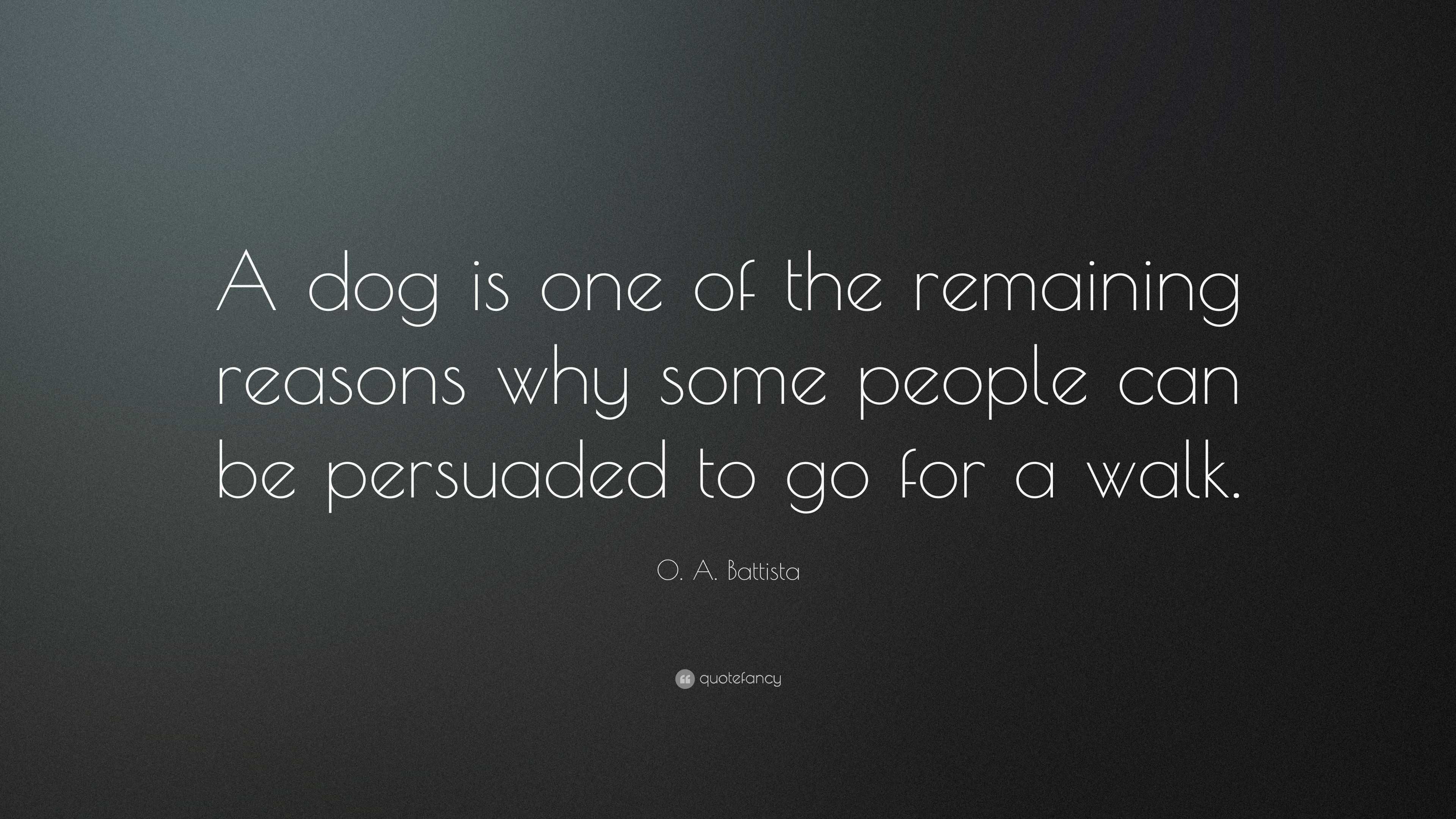 O. A. Battista Quote: “A dog is one of the remaining reasons why some ...