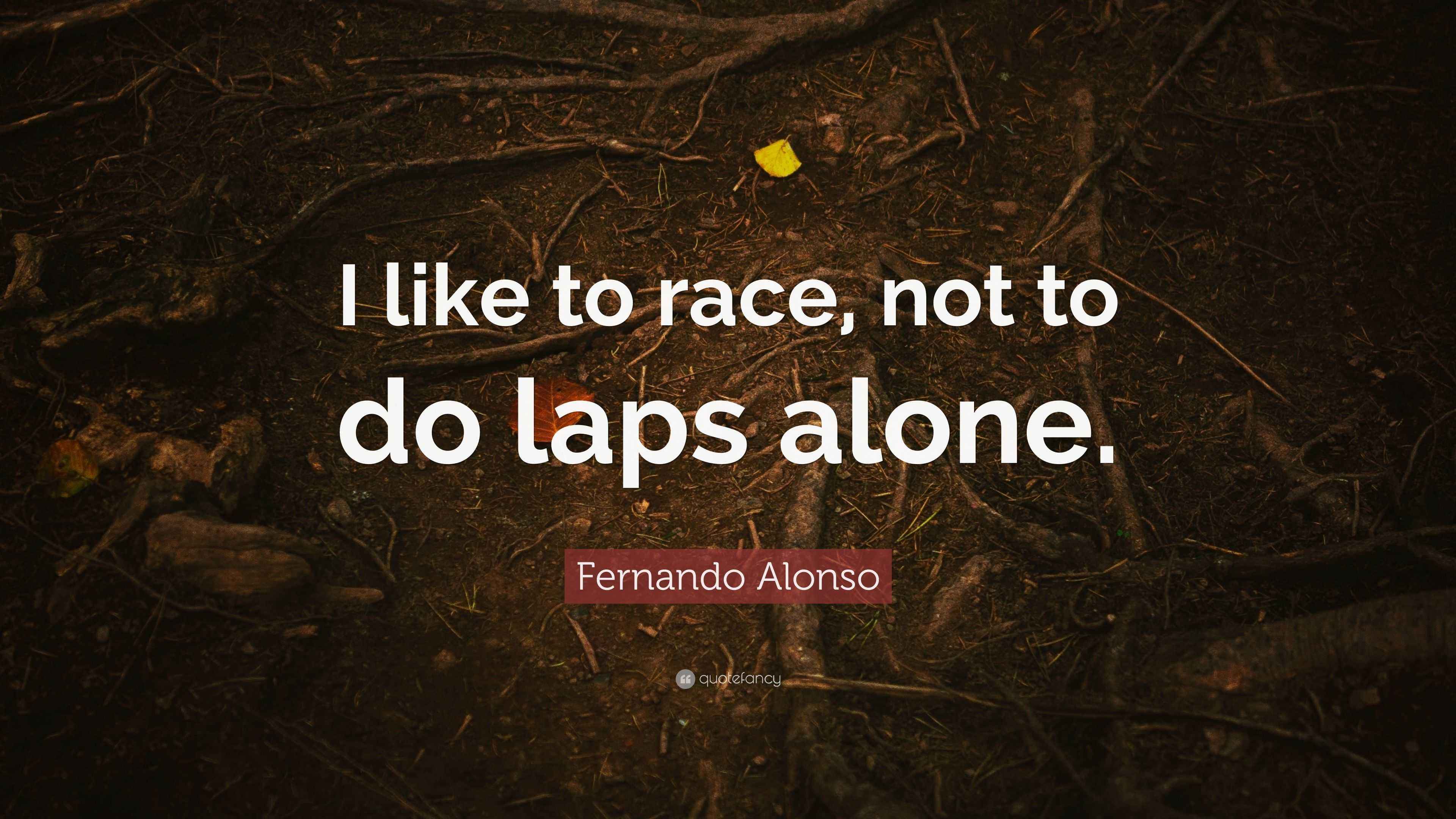 Fernando Alonso Quote “I like to race, not to do laps alone.”