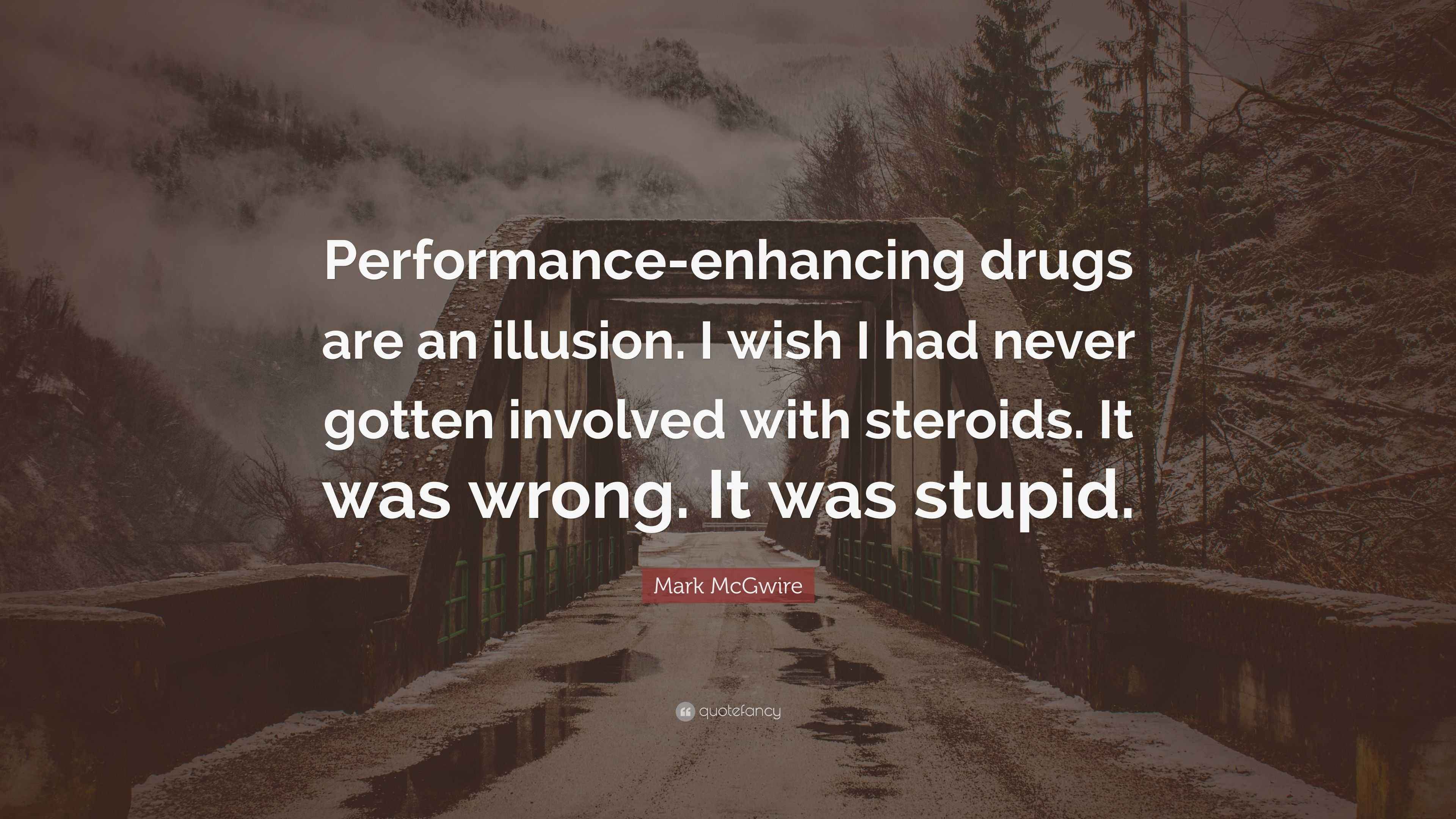 Mark McGwire Quote “Performanceenhancing drugs are an illusion. I wish I had never gotten