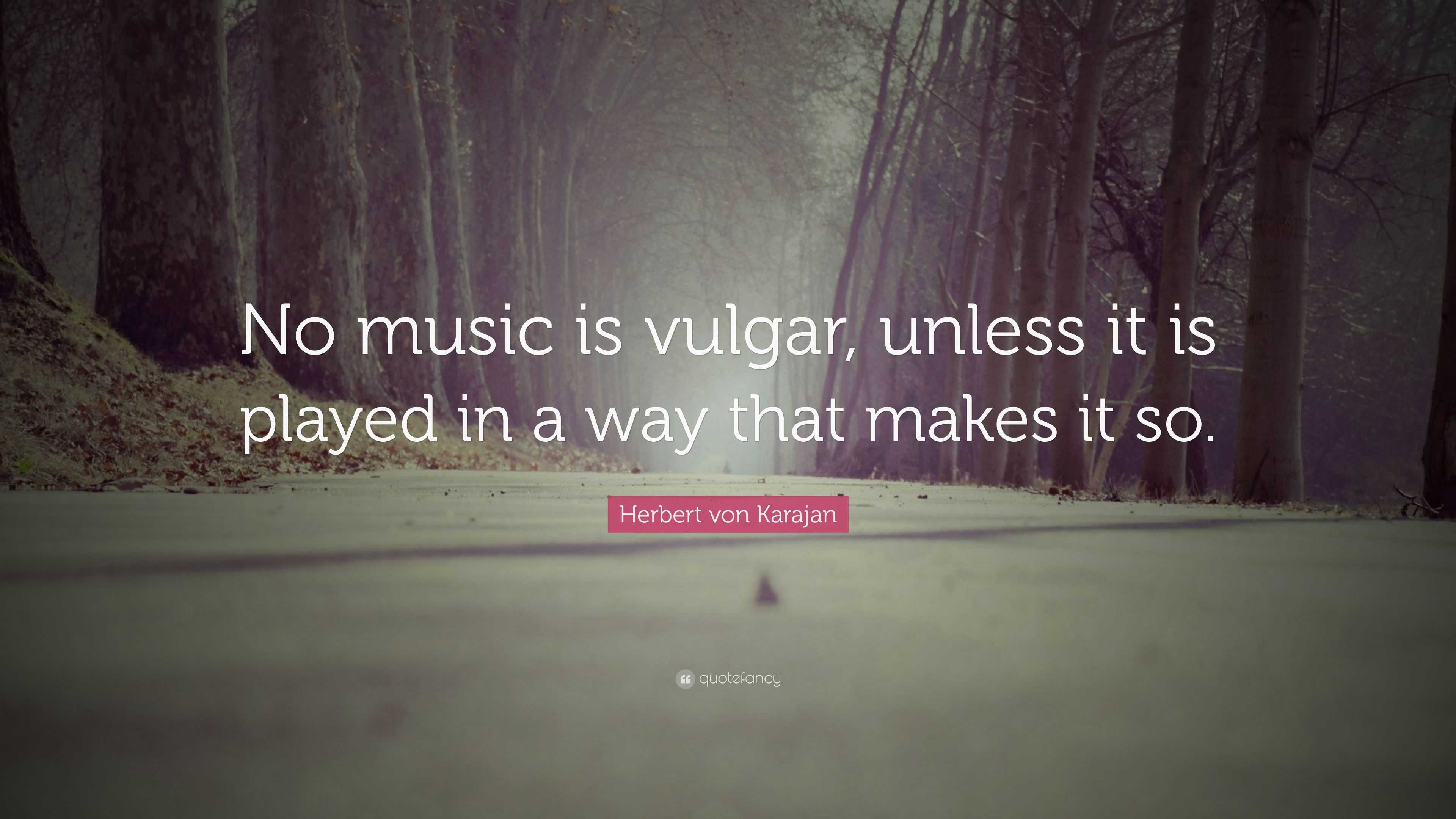 Herbert von Karajan Quote “No music is vulgar, unless it is played in