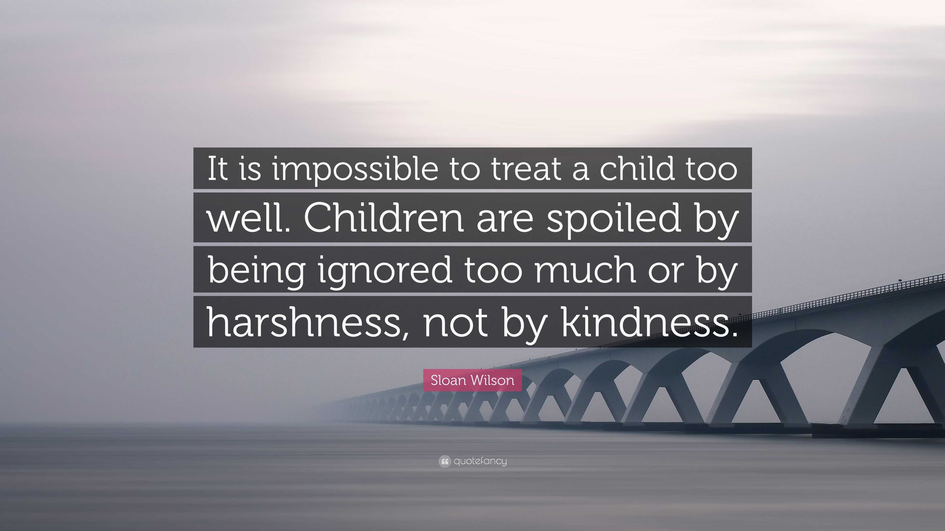 Sloan Wilson Quote: “It is impossible to treat a child too well ...