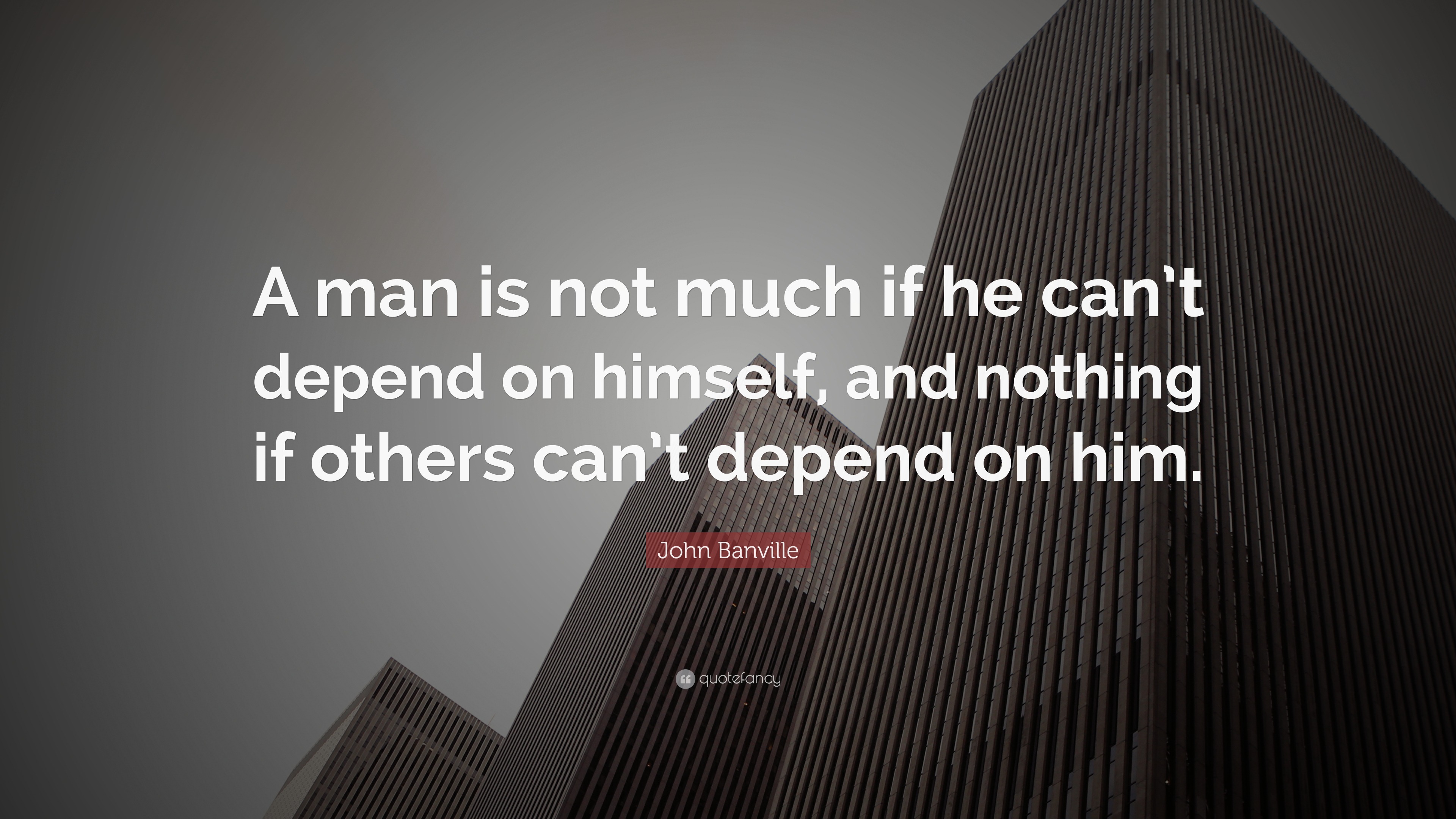 John Banville Quote: “A man is not much if he can’t depend on himself ...