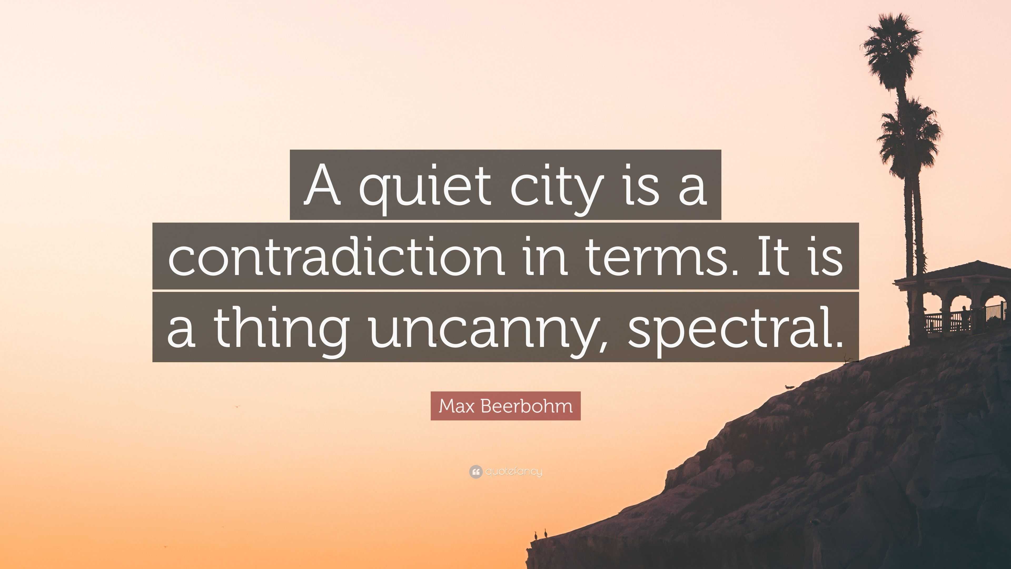 Max Beerbohm Quote: “A quiet city is a contradiction in terms. It is a ...