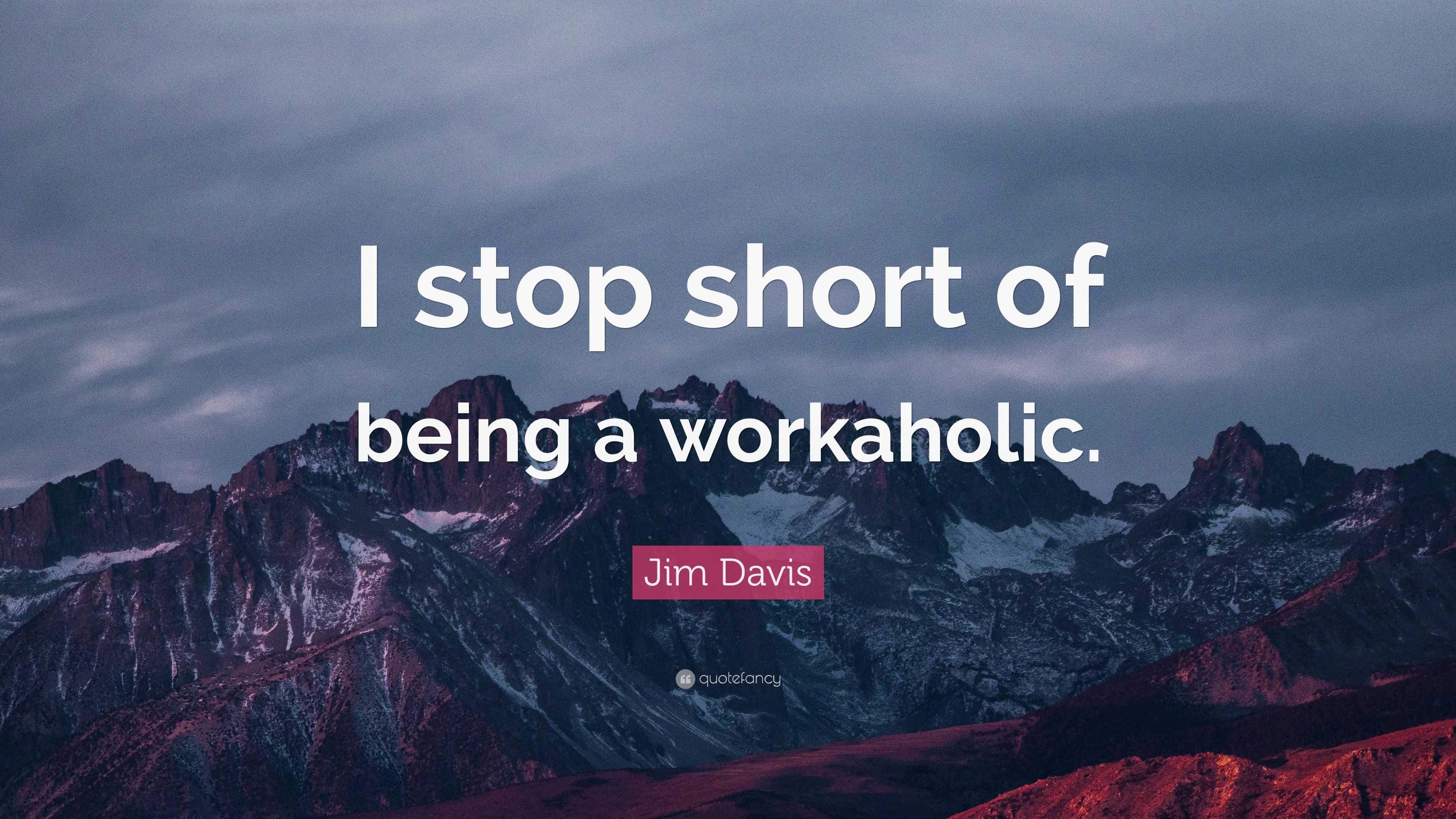 Jim Davis Quote: “I stop short of being a workaholic.” (7 wallpapers