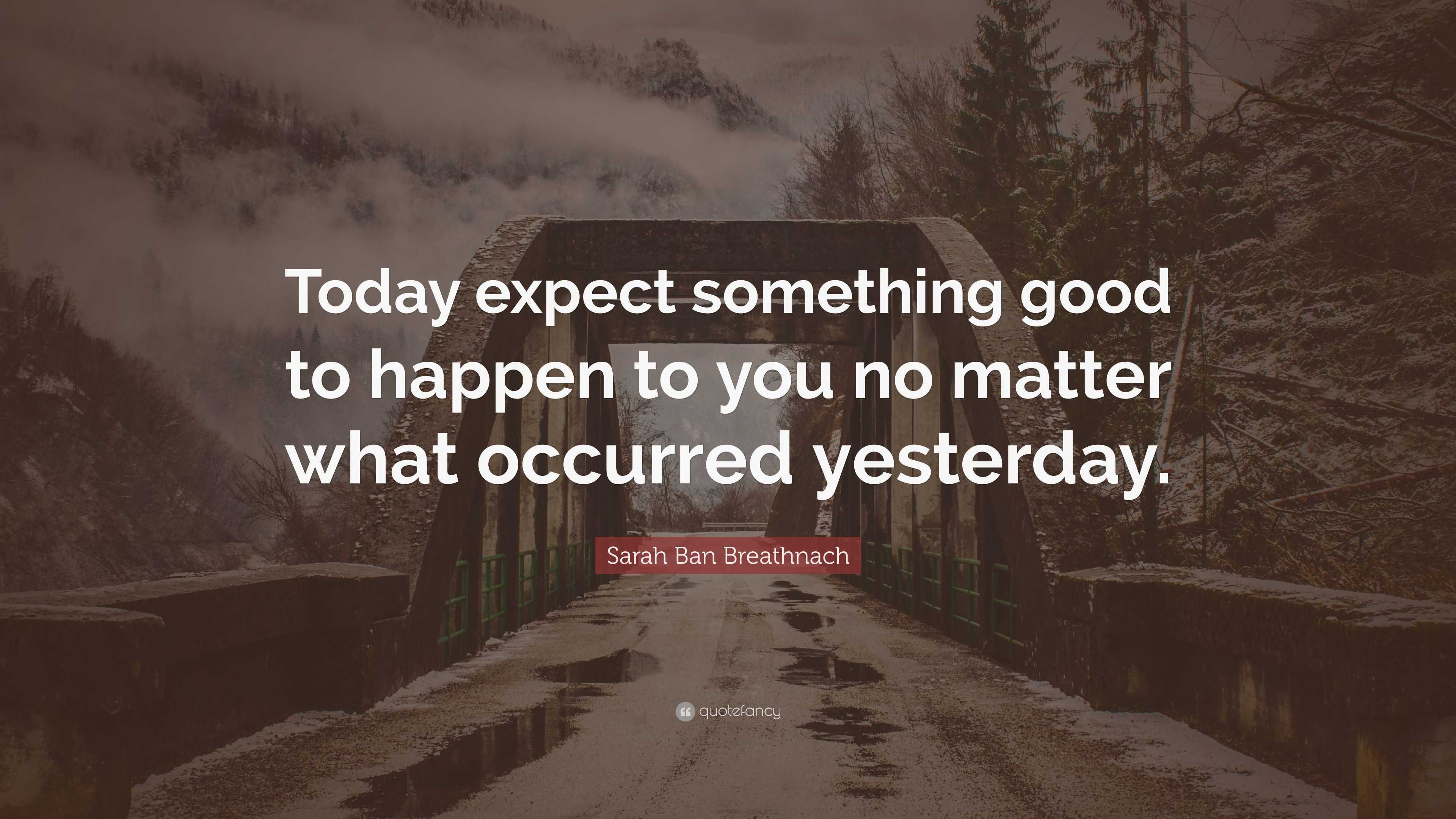 Sarah Ban Breathnach Quote: “Today expect something good to happen to ...