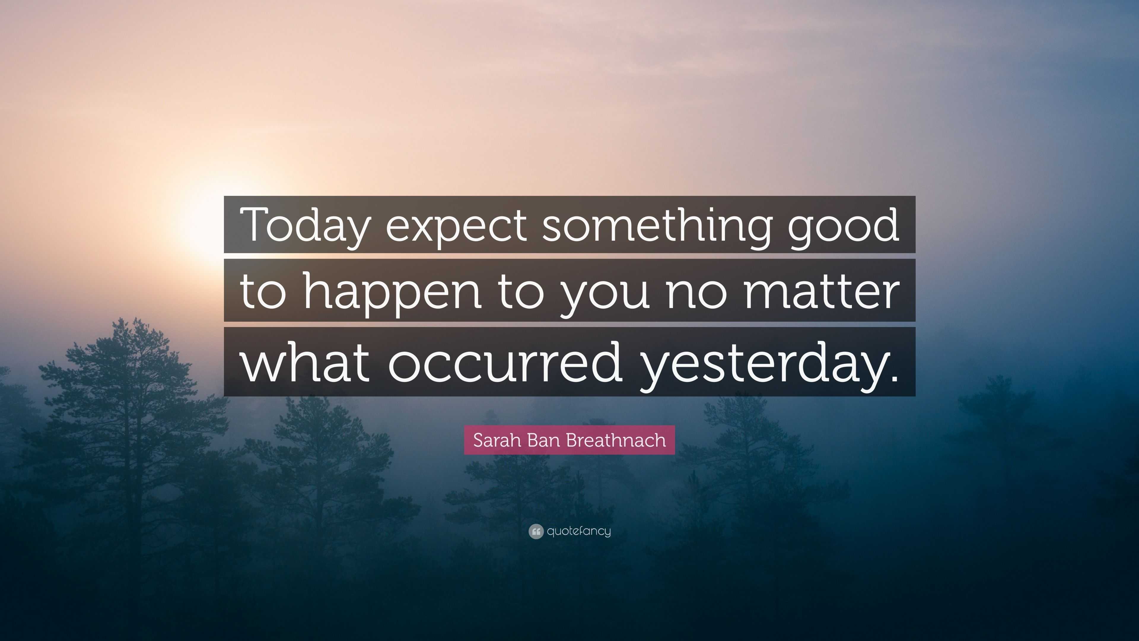 Sarah Ban Breathnach Quote: “Today expect something good to happen to ...