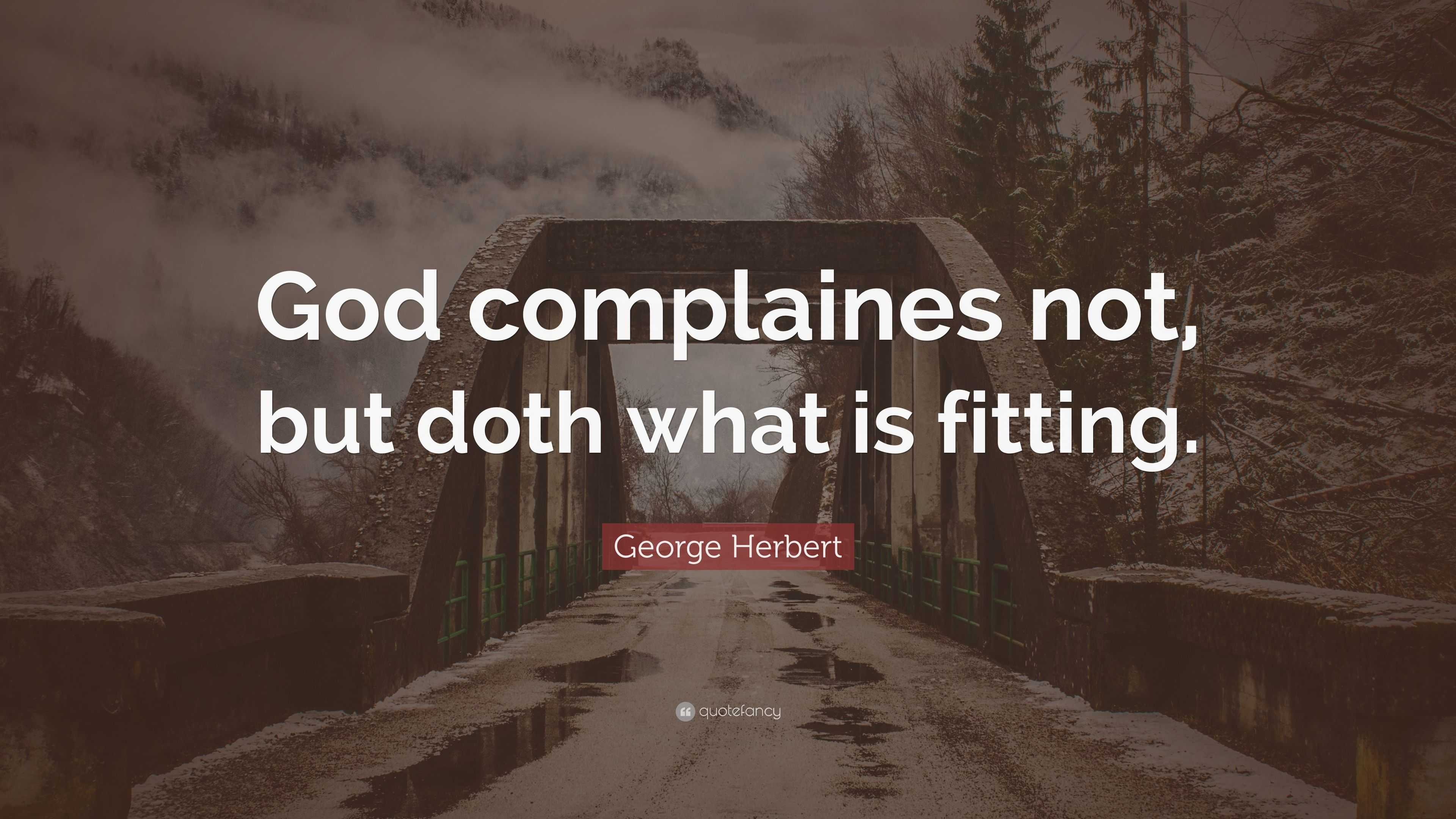 George Herbert Quote: “God complaines not, but doth what is fitting.”