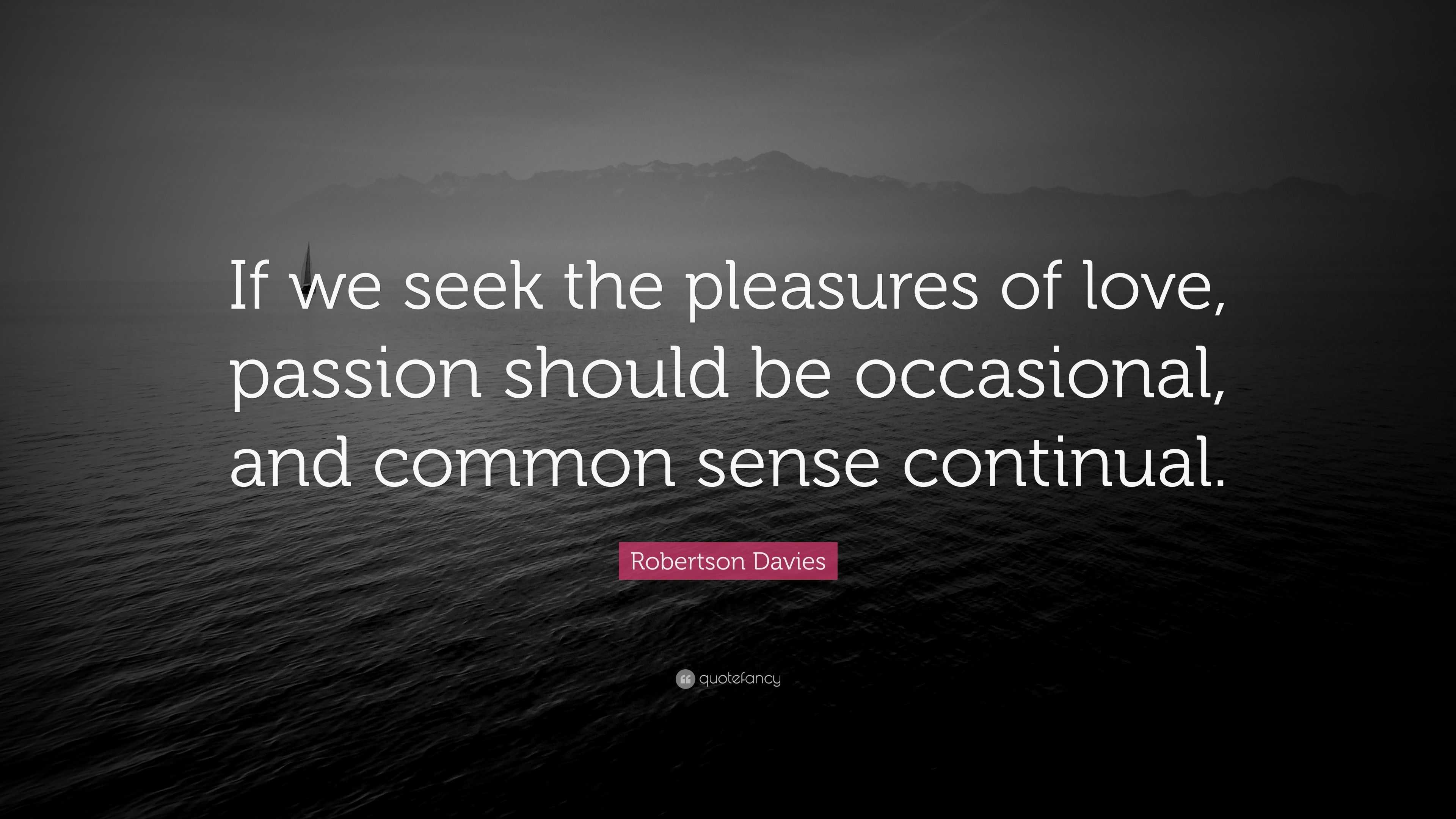Robertson Davies Quote “If we seek the pleasures of love passion should be
