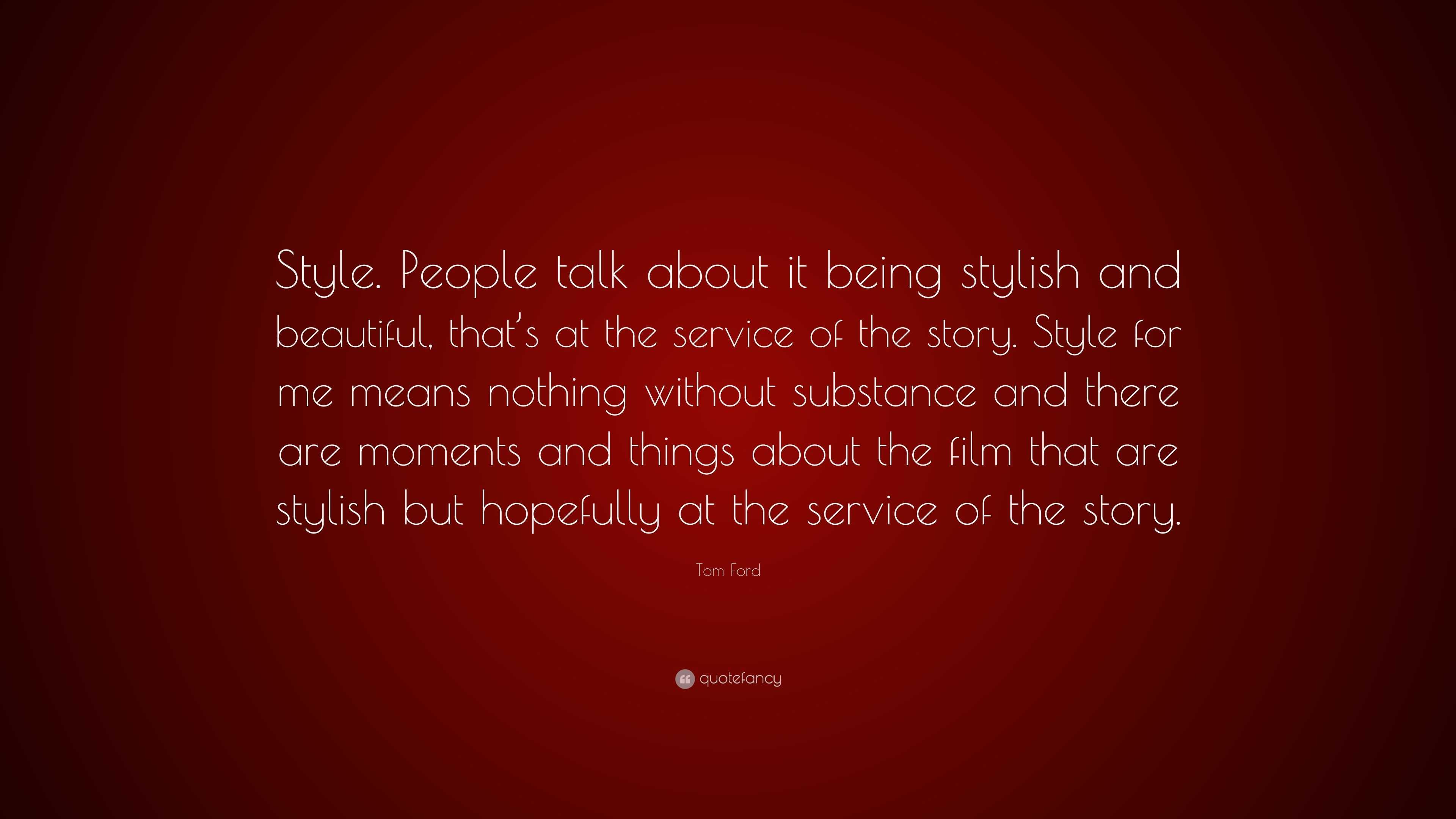 Tom Ford Quote: “Style. People talk about it being stylish and beautiful,  that's at the service of the story. Style for me means nothing ”