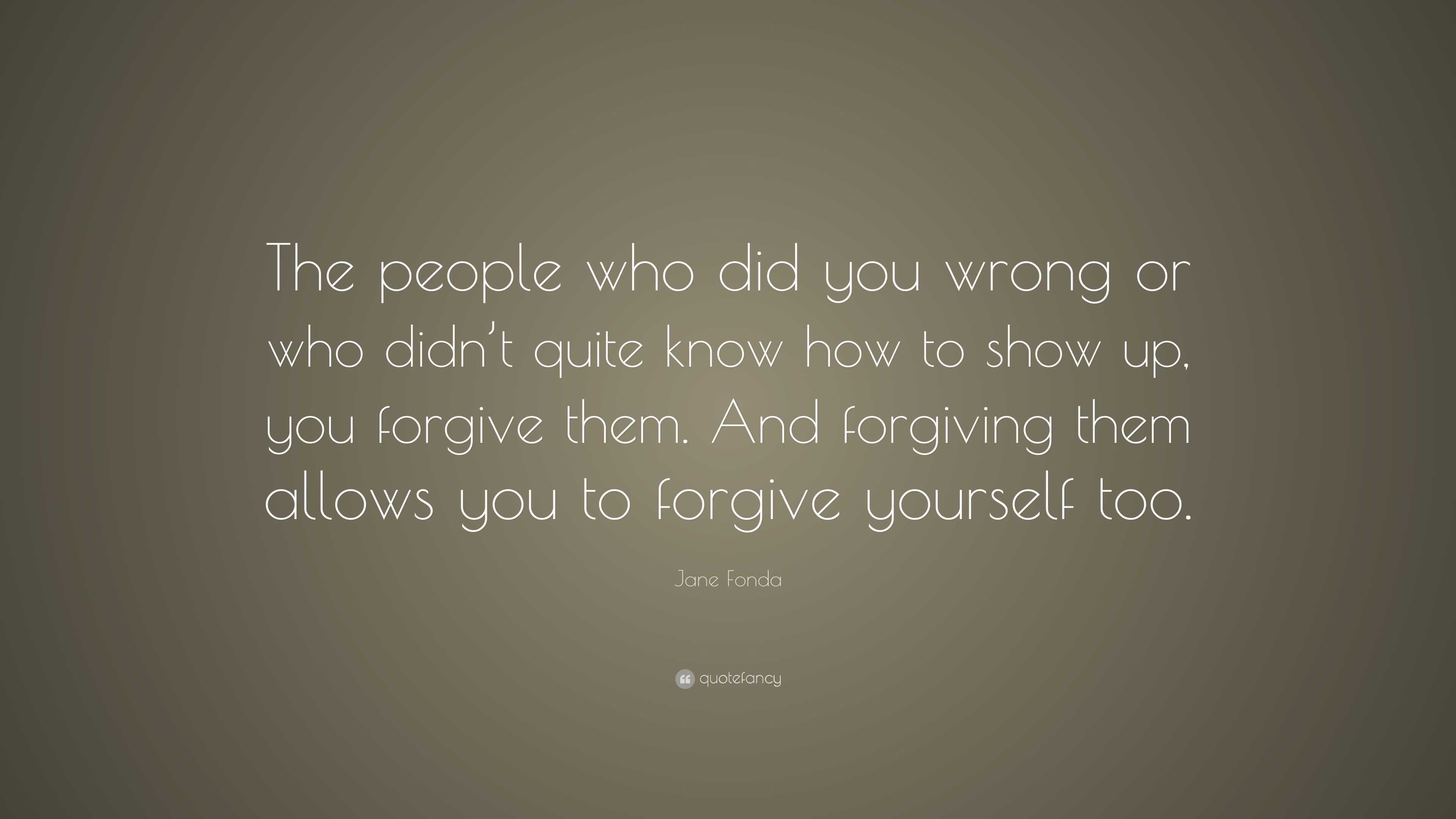 Jane Fonda Quote: “The people who did you wrong or who didn’t quite ...