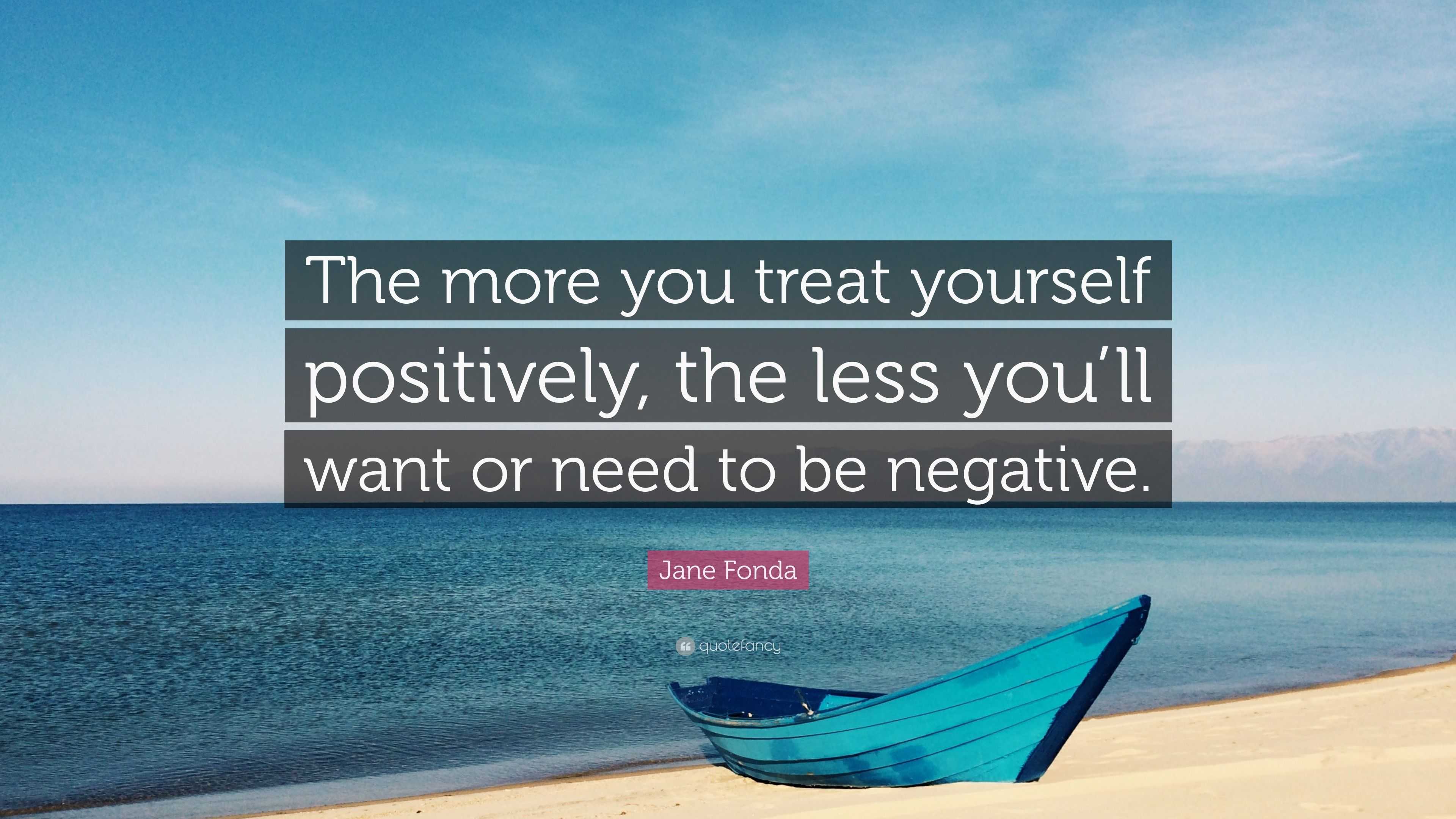 Jane Fonda Quote: “The more you treat yourself positively, the less you ...