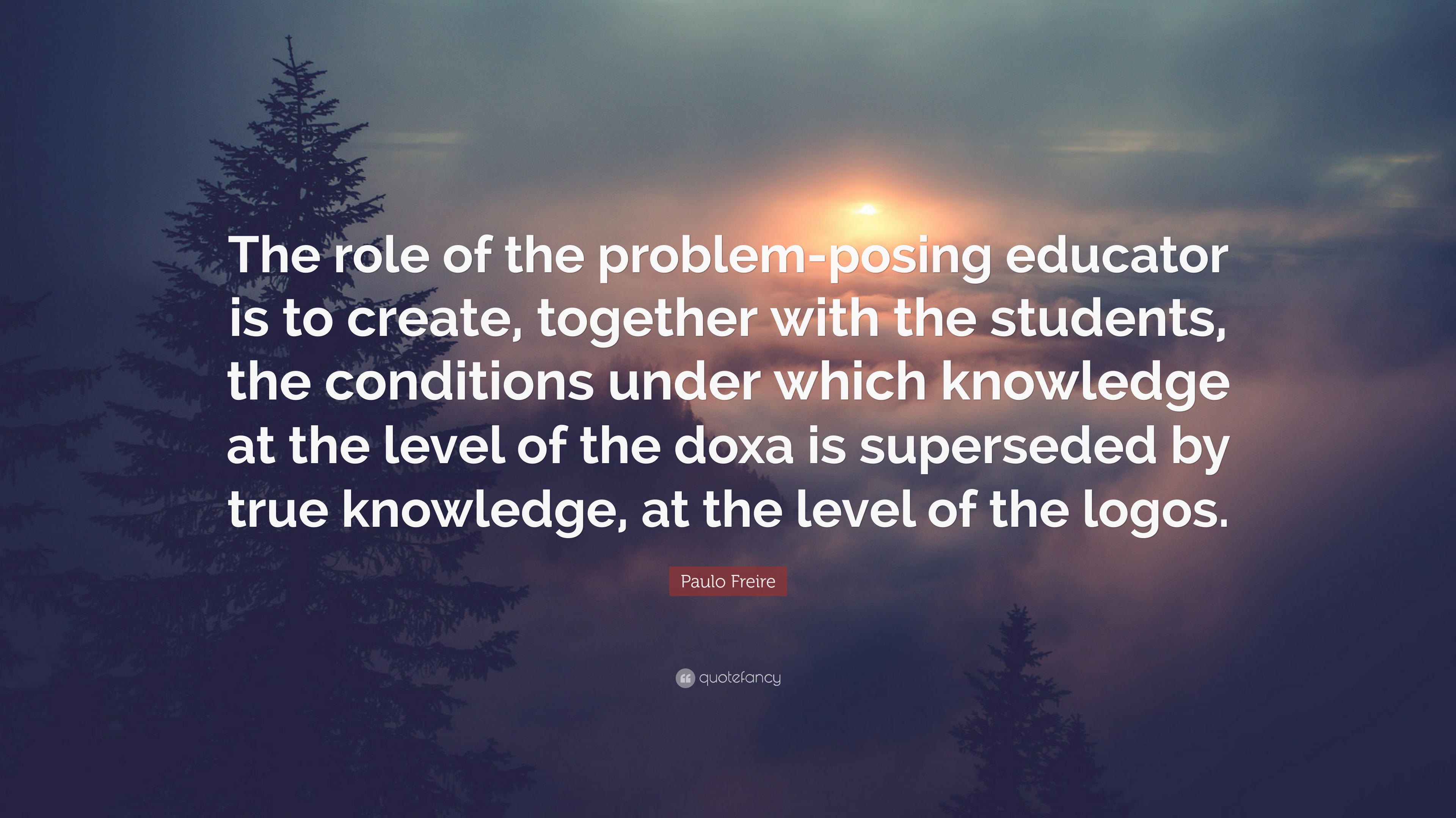 Paulo Freire Quote “the Role Of The Problem Posing Educator Is To Create Together With The