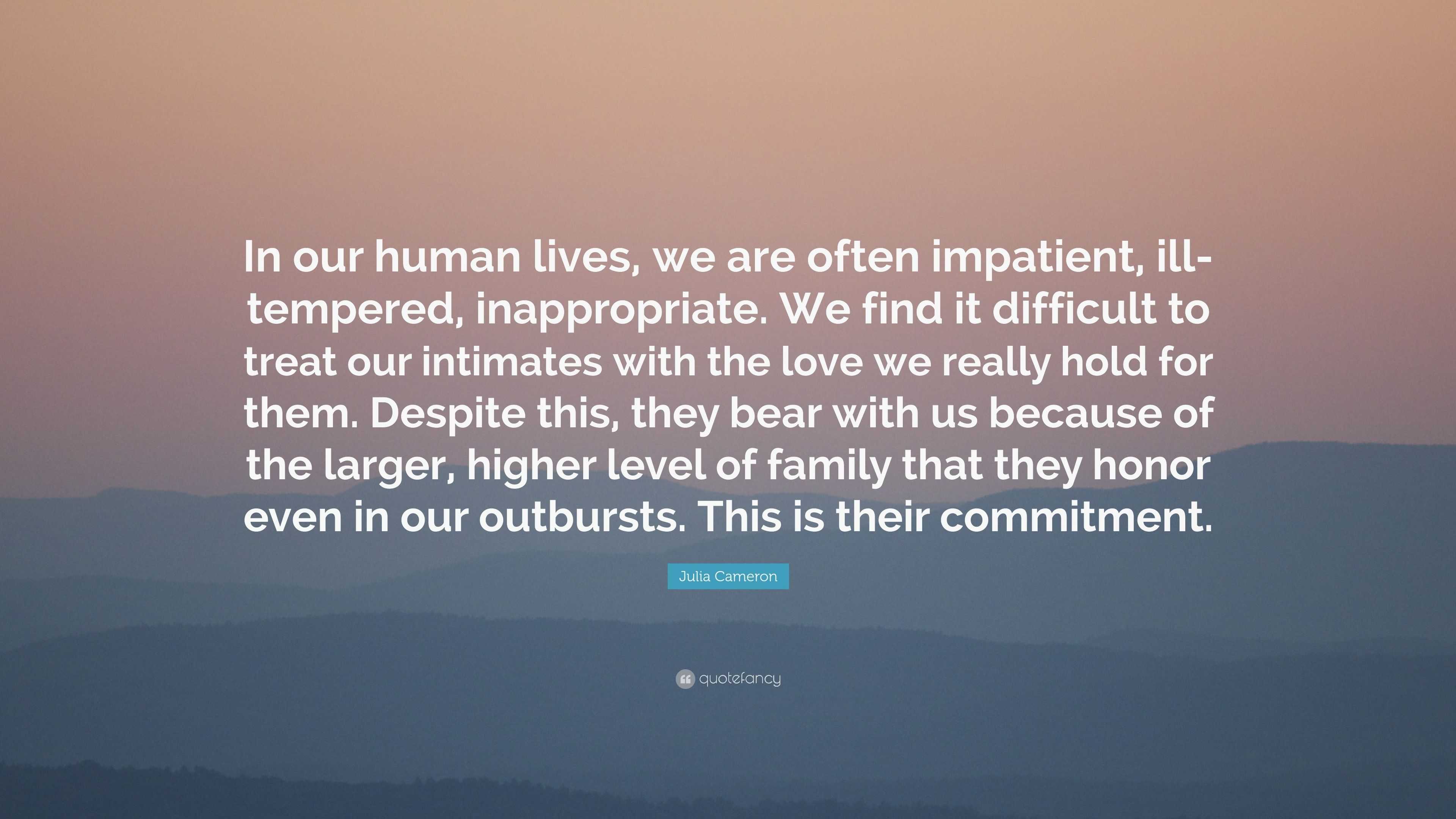 Julia Cameron Quote: “In our human lives, we are often impatient, ill ...