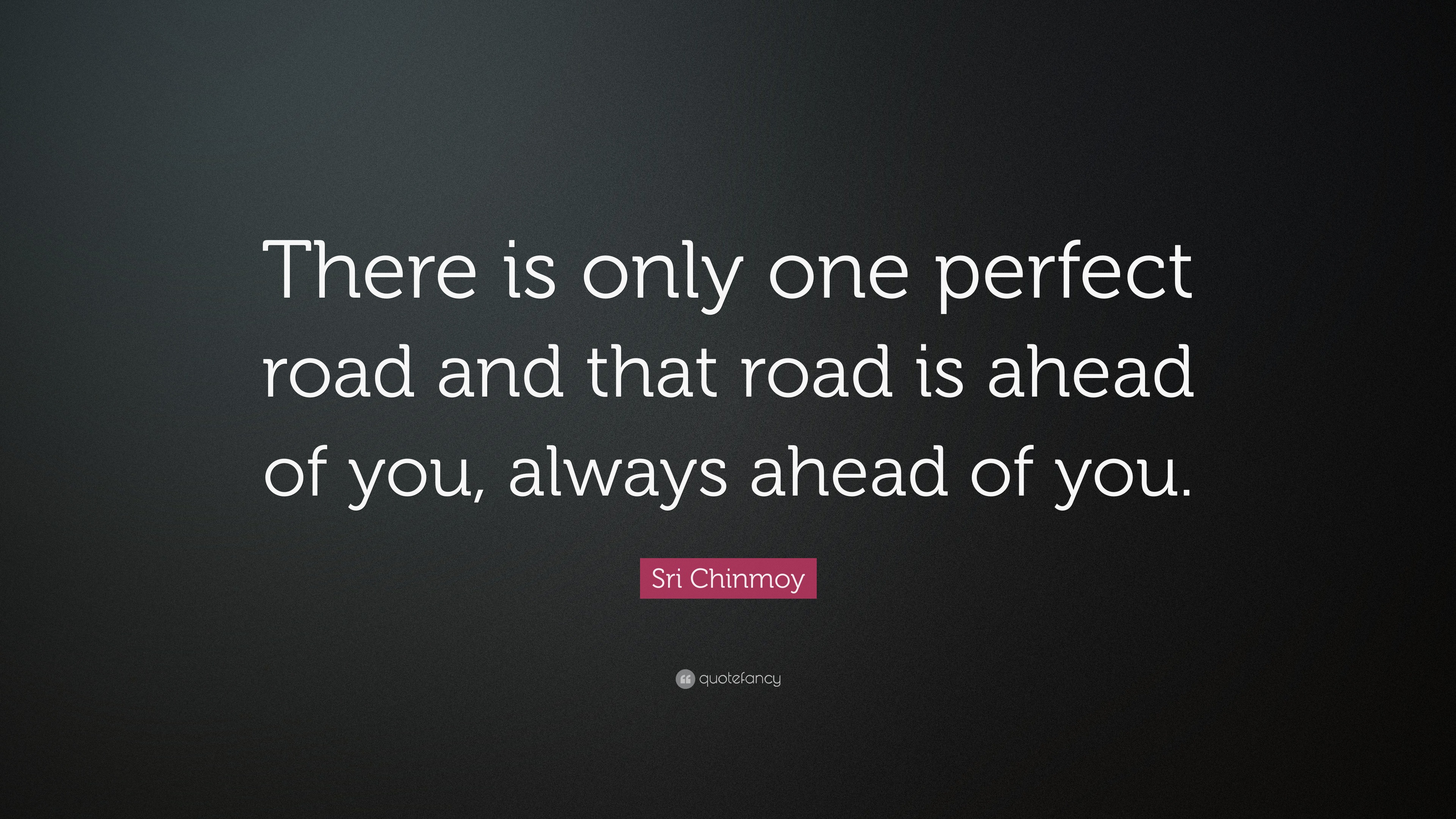 Sri Chinmoy Quote “There is only one perfect road and that road is ahead of you, always ahead