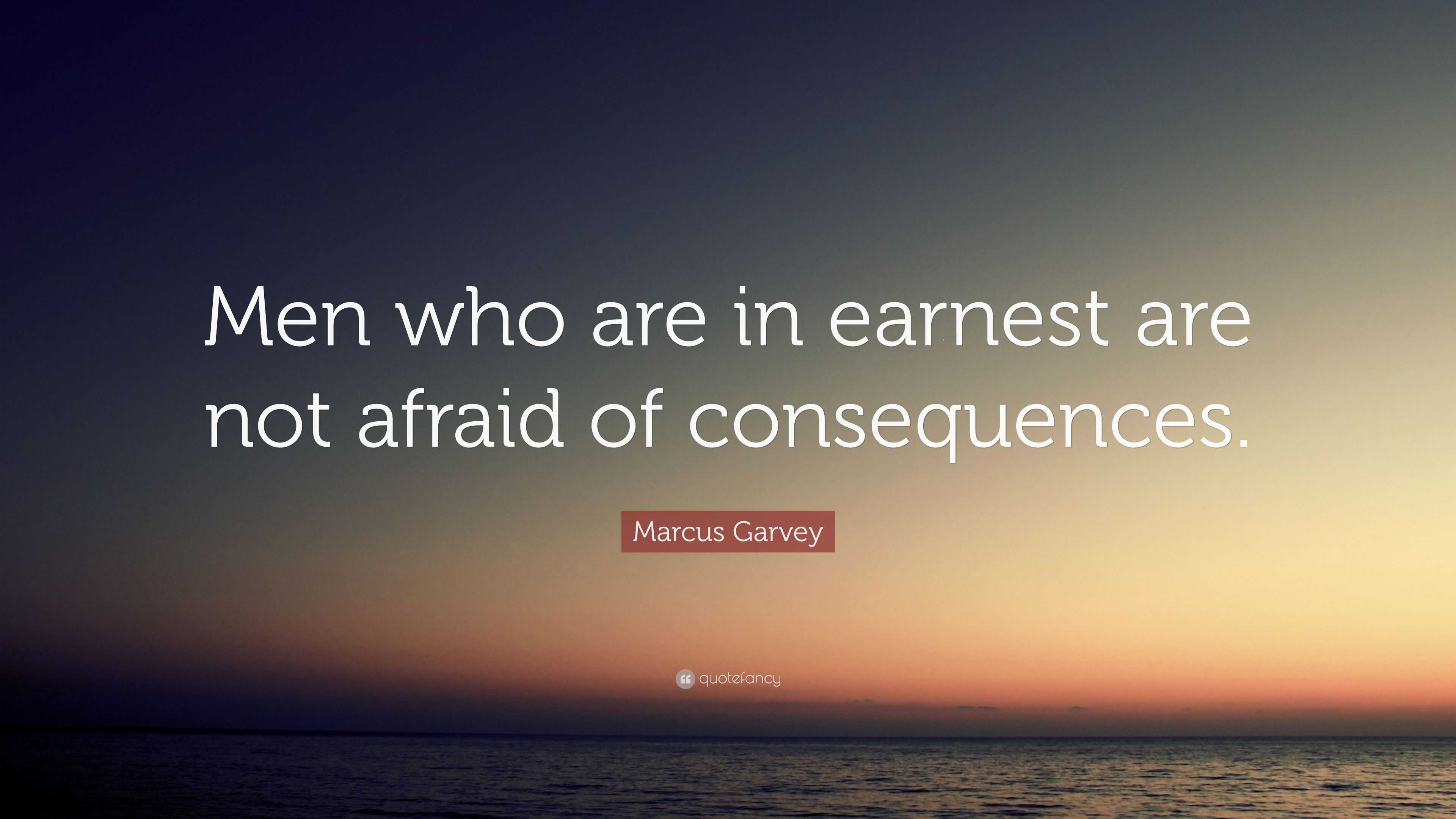 Marcus Garvey Quote: “Men who are in earnest are not afraid of ...