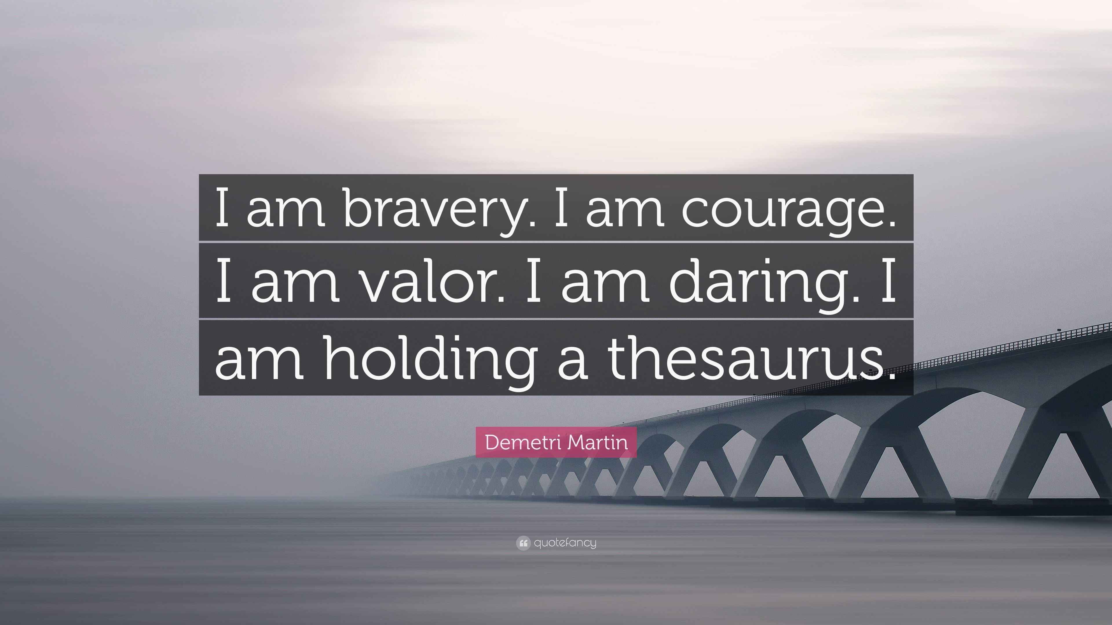 Demetri Martin Quote “I am bravery. I am courage. I am valor. I am