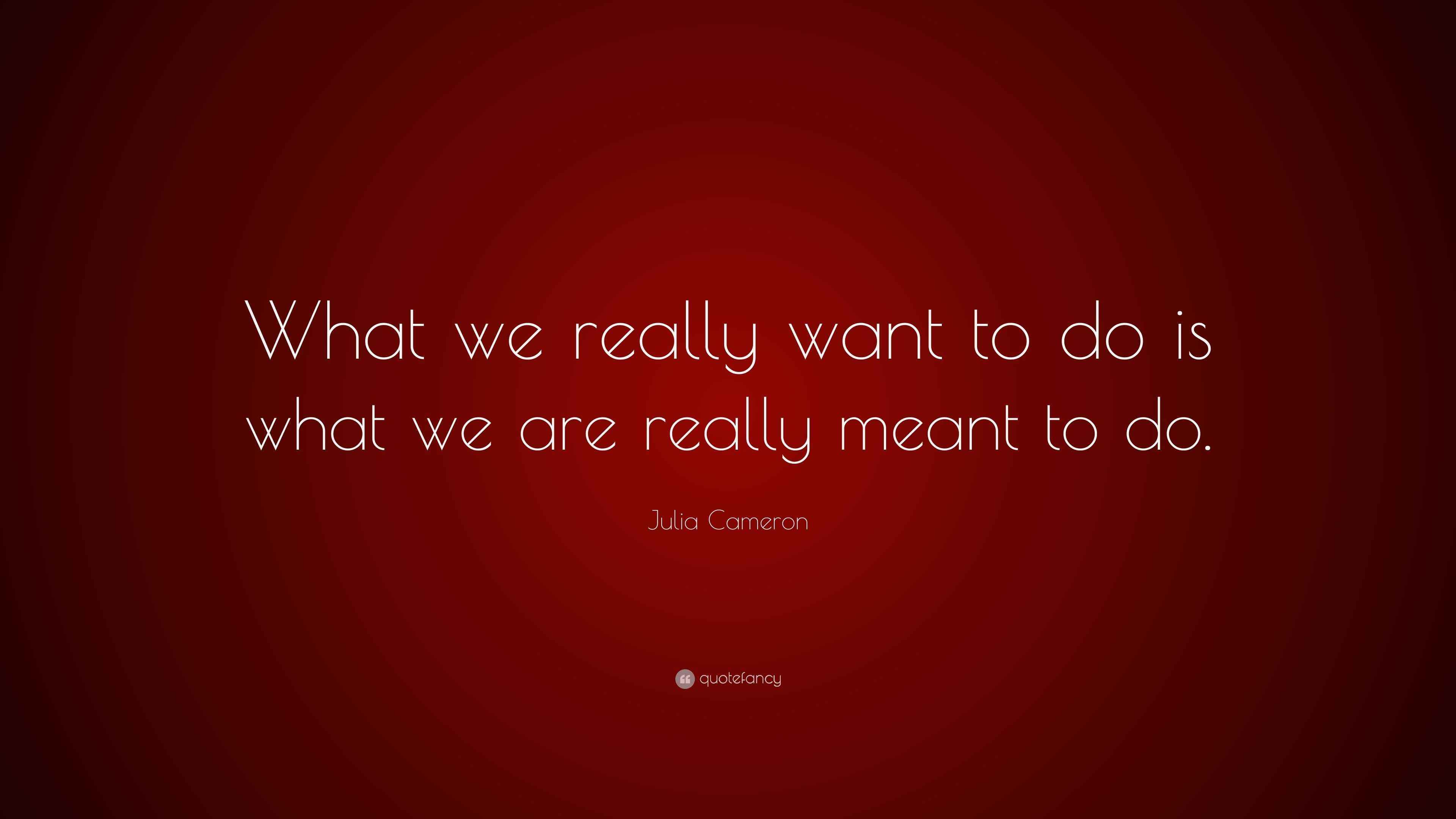 Julia Cameron Quote “What we really want to do is what we are really