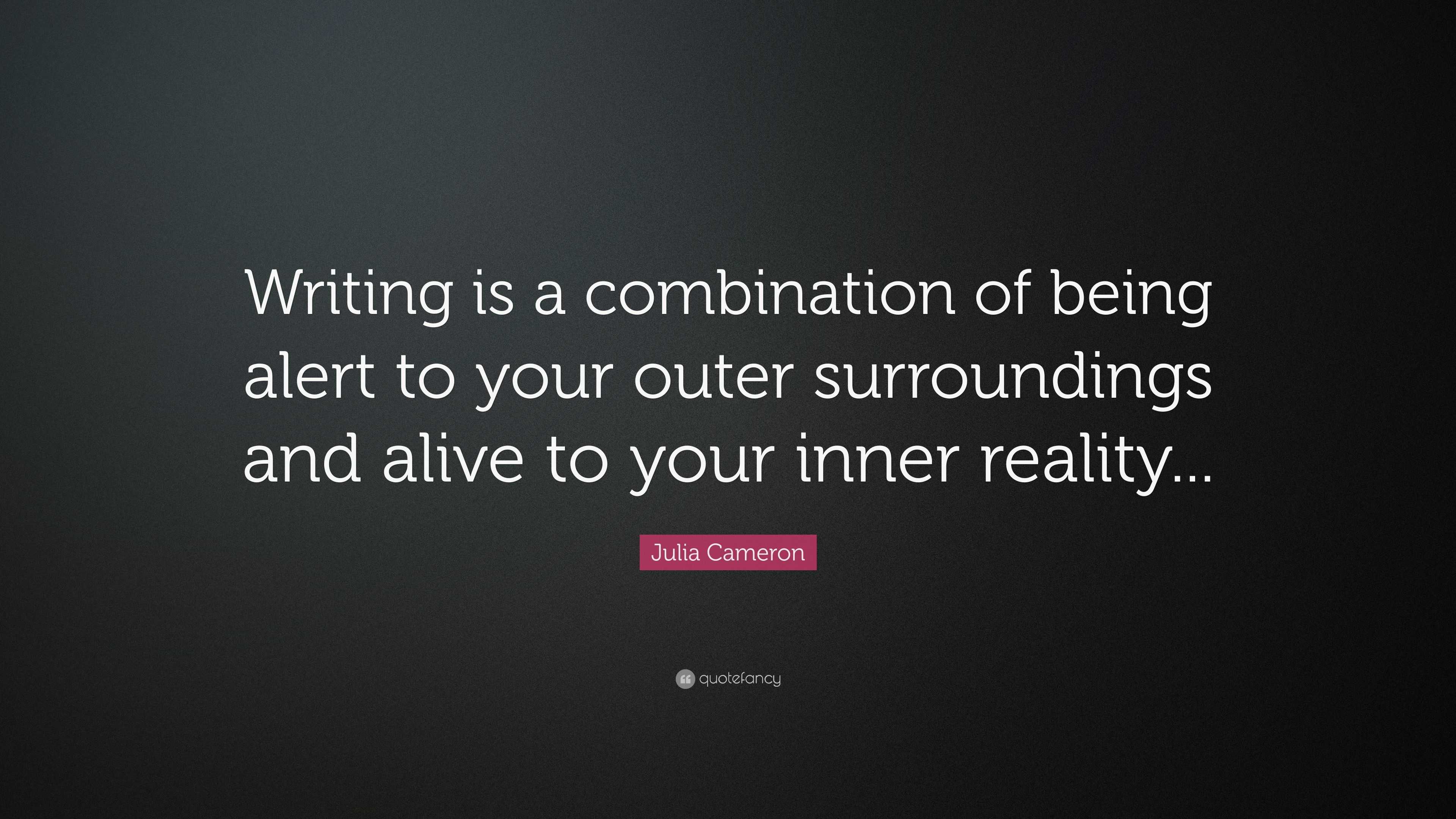 Julia Cameron Quote: “Writing is a combination of being alert to your ...