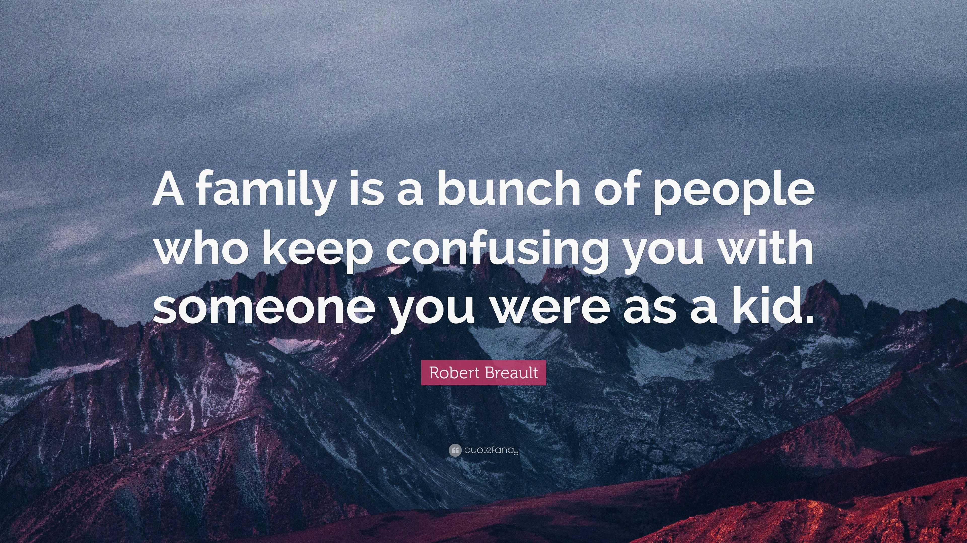 Robert Breault Quote: “A family is a bunch of people who keep confusing ...